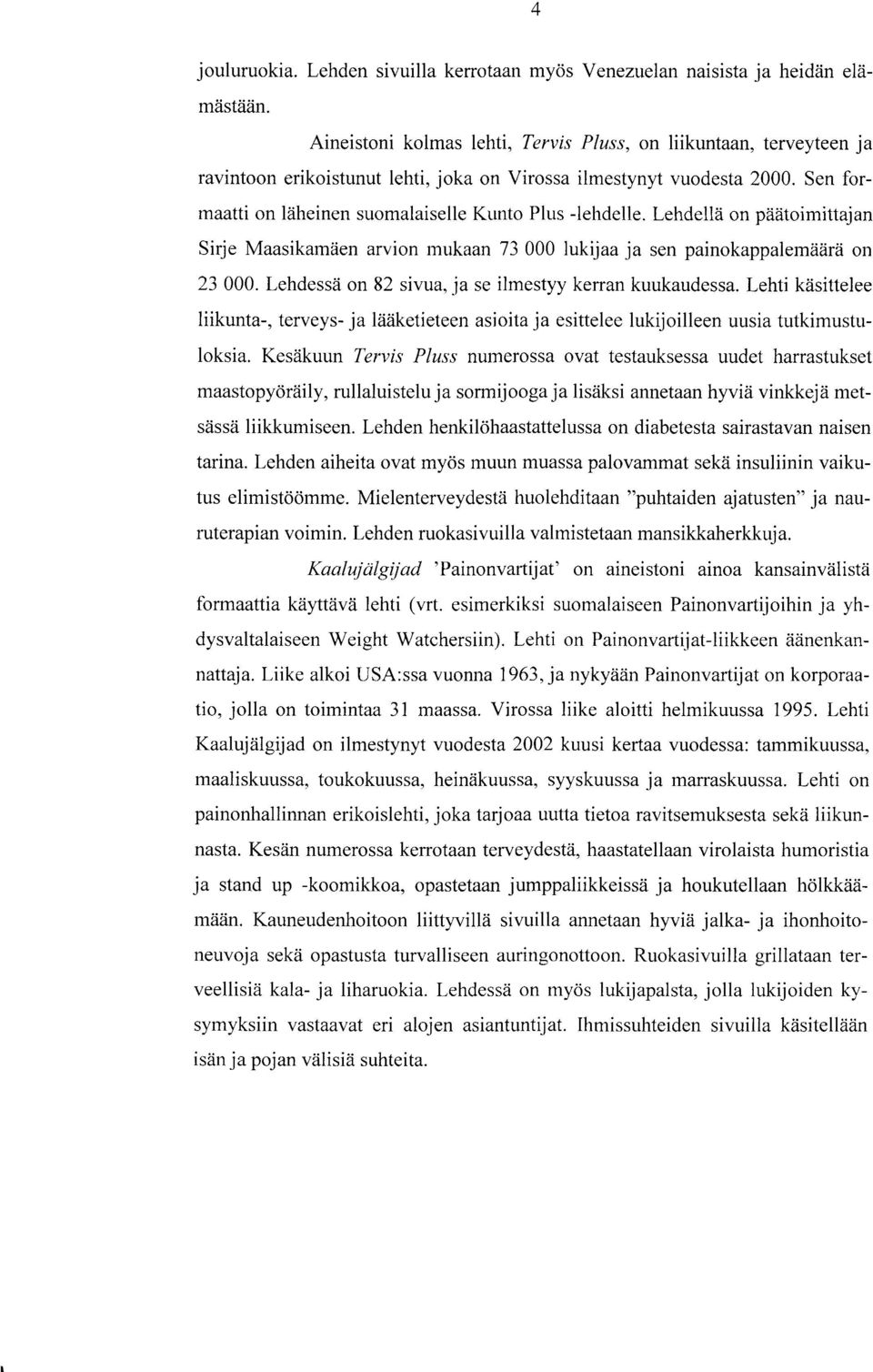 Lehdellä on päätoimittajan Sirje Maasikarnäen arvion mukaan 73 000 lukijaa ja sen painokappalemäärä on 23 000. Lehdessä on 82 sivua, ja se ilmestyy kerran kuukaudessa.