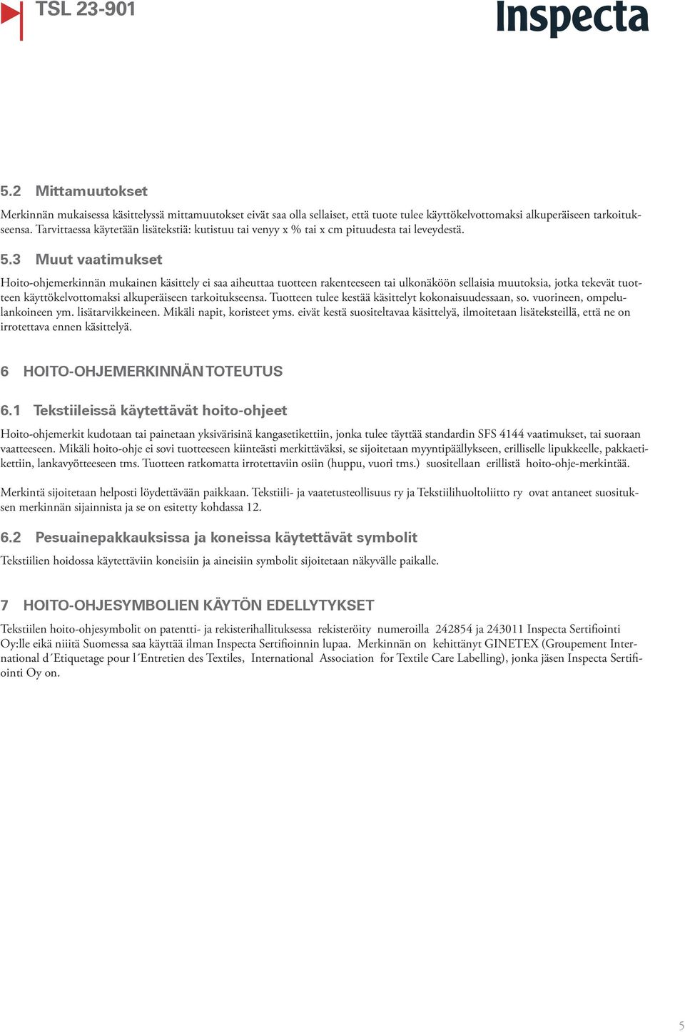 3 Muut vaatimukset Hoito-ohjemerkinnän mukainen käsittely ei saa aiheuttaa tuotteen rakenteeseen tai ulkonäköön sellaisia muutoksia, jotka tekevät tuotteen käyttökelvottomaksi alkuperäiseen