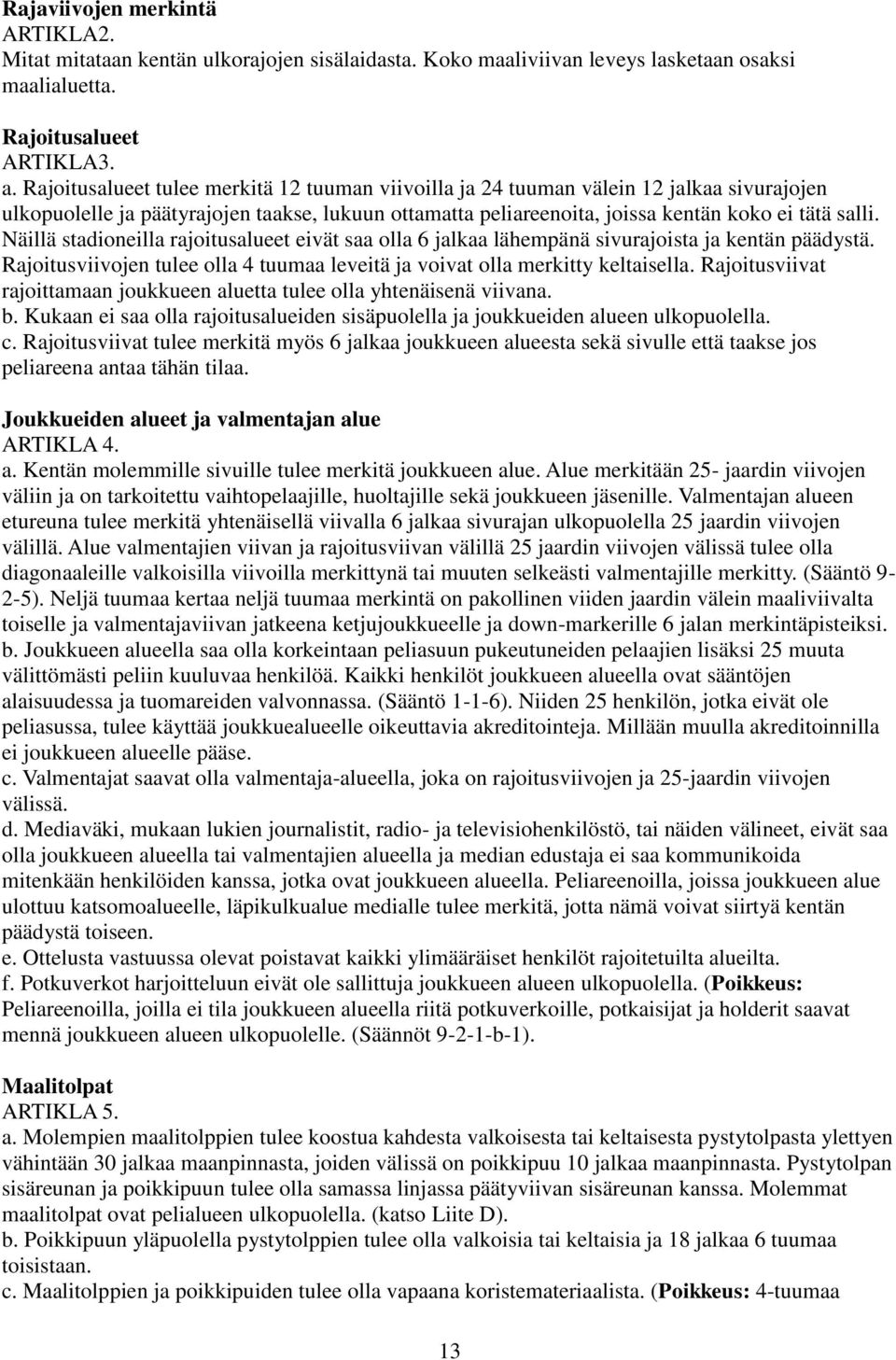 Näillä stadioneilla rajoitusalueet eivät saa olla 6 jalkaa lähempänä sivurajoista ja kentän päädystä. Rajoitusviivojen tulee olla 4 tuumaa leveitä ja voivat olla merkitty keltaisella.