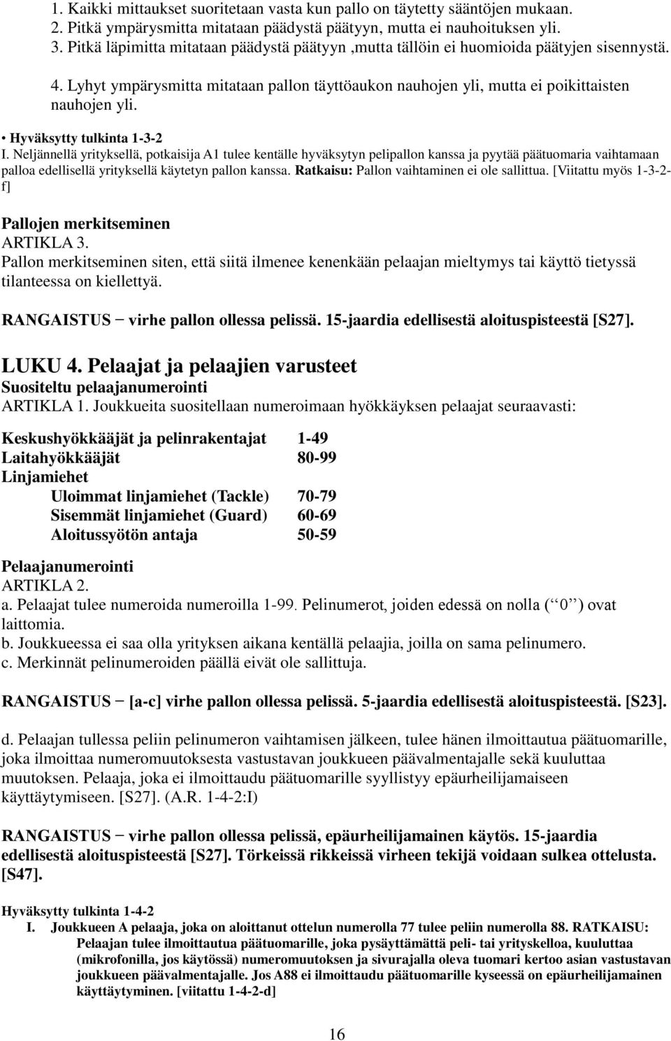 Hyväksytty tulkinta 1-3-2 I. Neljännellä yrityksellä, potkaisija A1 tulee kentälle hyväksytyn pelipallon kanssa ja pyytää päätuomaria vaihtamaan palloa edellisellä yrityksellä käytetyn pallon kanssa.