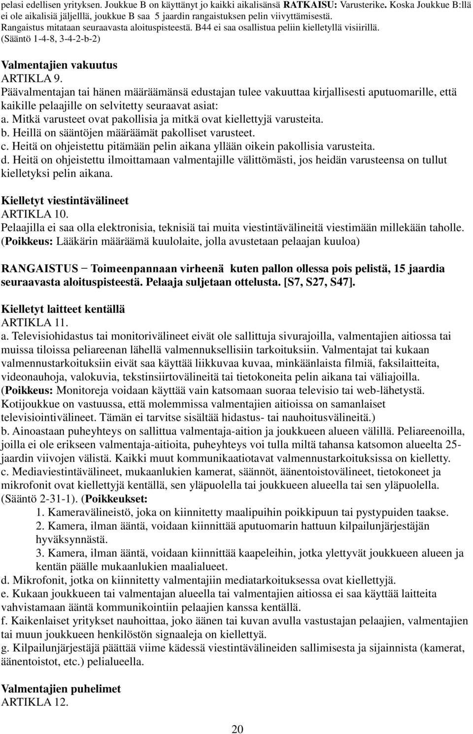 B44 ei saa osallistua peliin kielletyllä visiirillä. (Sääntö 1-4-8, 3-4-2-b-2) Valmentajien vakuutus ARTIKLA 9.