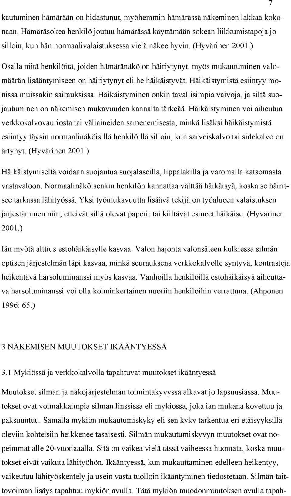 ) Osalla niitä henkilöitä, joiden hämäränäkö on häiriytynyt, myös mukautuminen valomäärän lisääntymiseen on häiriytynyt eli he häikäistyvät. Häikäistymistä esiintyy monissa muissakin sairauksissa.