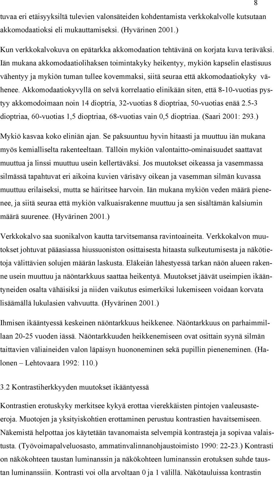 Iän mukana akkomodaatiolihaksen toimintakyky heikentyy, mykiön kapselin elastisuus vähentyy ja mykiön tuman tullee kovemmaksi, siitä seuraa että akkomodaatiokyky vähenee.