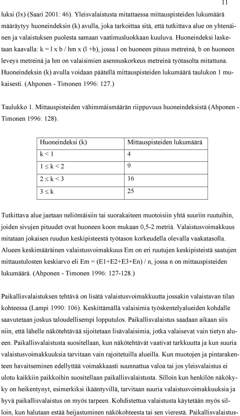 kuuluva. Huoneindeksi lasketaan kaavalla: k = l x b / hm x (l +b), jossa l on huoneen pituus metreinä, b on huoneen leveys metreinä ja hm on valaisimien asennuskorkeus metreinä työtasolta mitattuna.