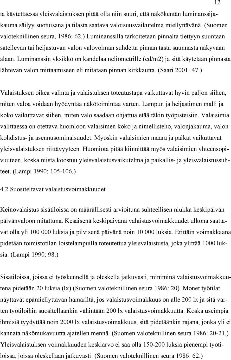 Luminanssin yksikkö on kandelaa neliömetrille (cd/m2) ja sitä käytetään pinnasta lähtevän valon mittaamiseen eli mitataan pinnan kirkkautta. (Saari 2001: 47.