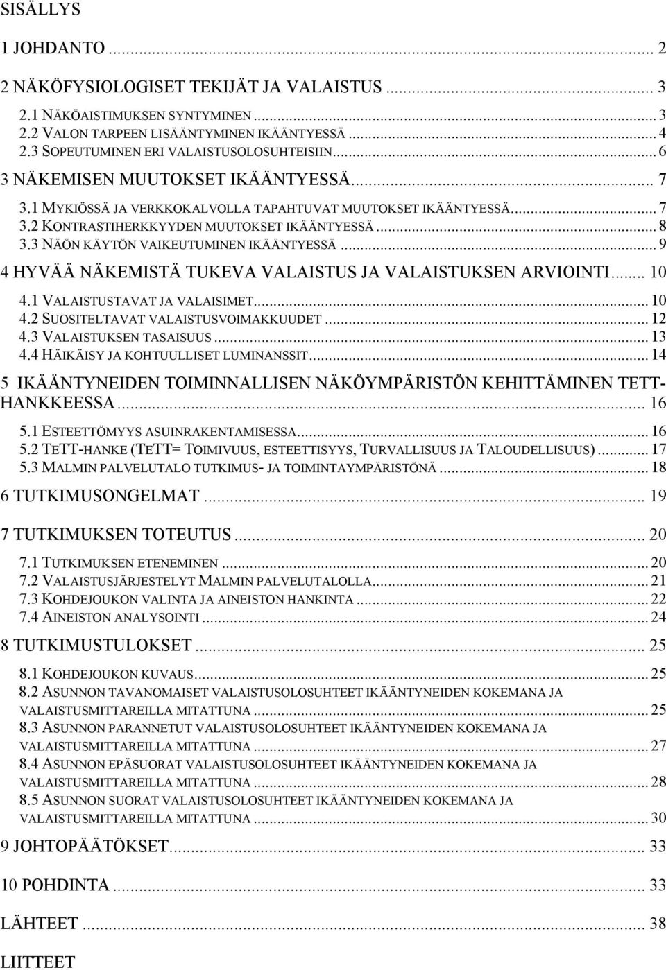 3 NÄÖN KÄYTÖN VAIKEUTUMINEN IKÄÄNTYESSÄ... 9 4 HYVÄÄ NÄKEMISTÄ TUKEVA VALAISTUS JA VALAISTUKSEN ARVIOINTI... 10 4.1 VALAISTUSTAVAT JA VALAISIMET... 10 4.2 SUOSITELTAVAT VALAISTUSVOIMAKKUUDET... 12 4.