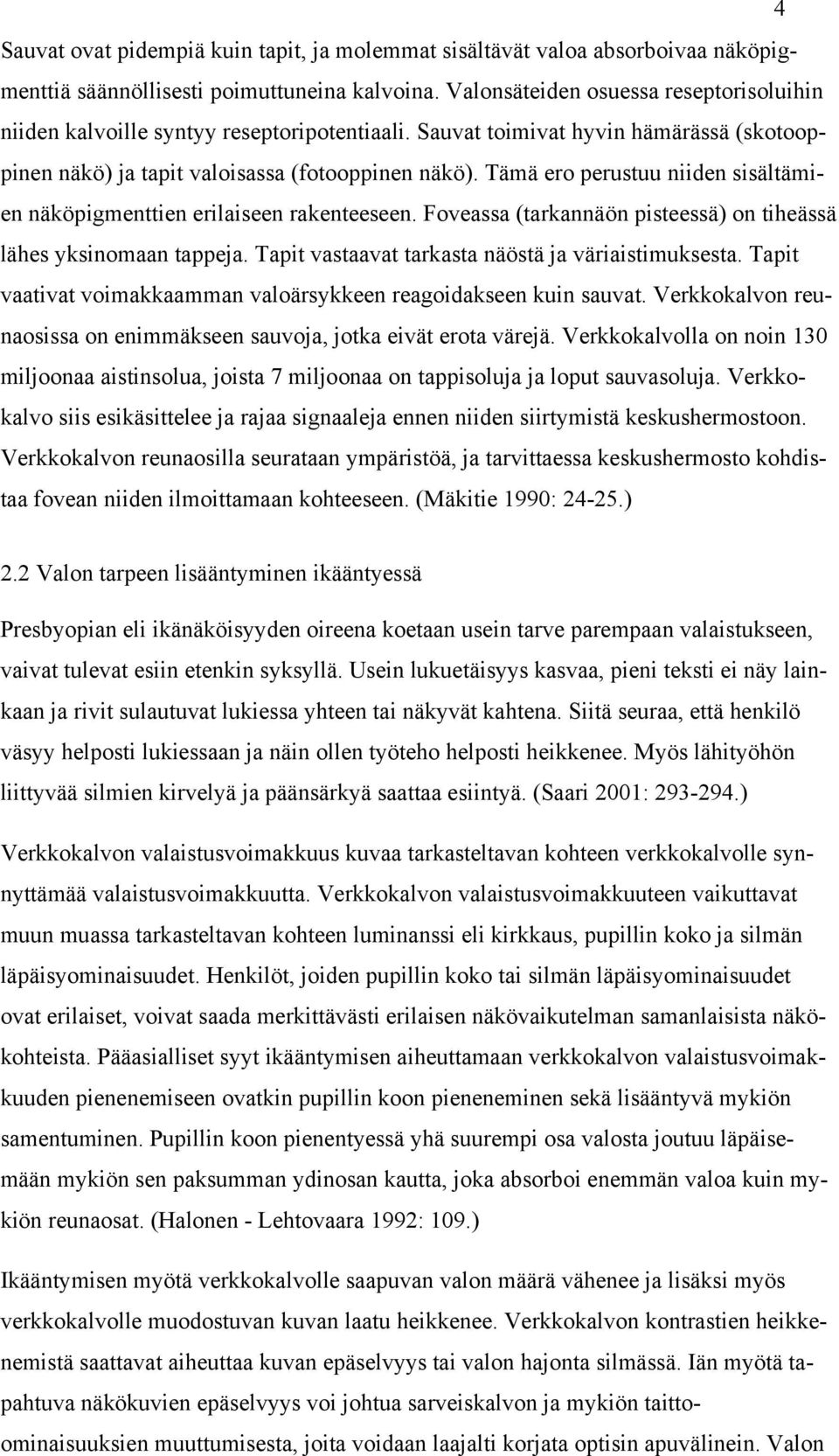 Tämä ero perustuu niiden sisältämien näköpigmenttien erilaiseen rakenteeseen. Foveassa (tarkannäön pisteessä) on tiheässä lähes yksinomaan tappeja.