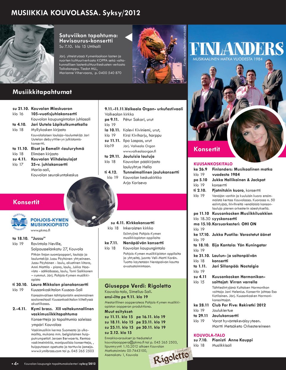 hevisaurus.com Musiikkitapahtumat su 21.10. Kouvolan Mieskuoron klo 16 105-vuotisjuhlakonsertti Kouvolan kaupungintalon juhlasali to 4.10. Jari Uutela Läpikulkumatkalla klo 18 Myllykosken kirjasto Kouvolalaisen laulaja lauluntekijä Jari Uutelan debyyttilevyn julkistamiskonsertti.