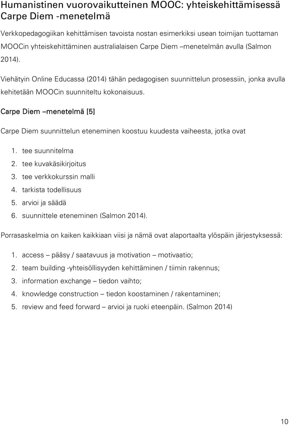 Carpe Diem menetelmä [5] Carpe Diem suunnittelun eteneminen koostuu kuudesta vaiheesta, jotka ovat 1. tee suunnitelma 2. tee kuvakäsikirjoitus 3. tee verkkokurssin malli 4. tarkista todellisuus 5.