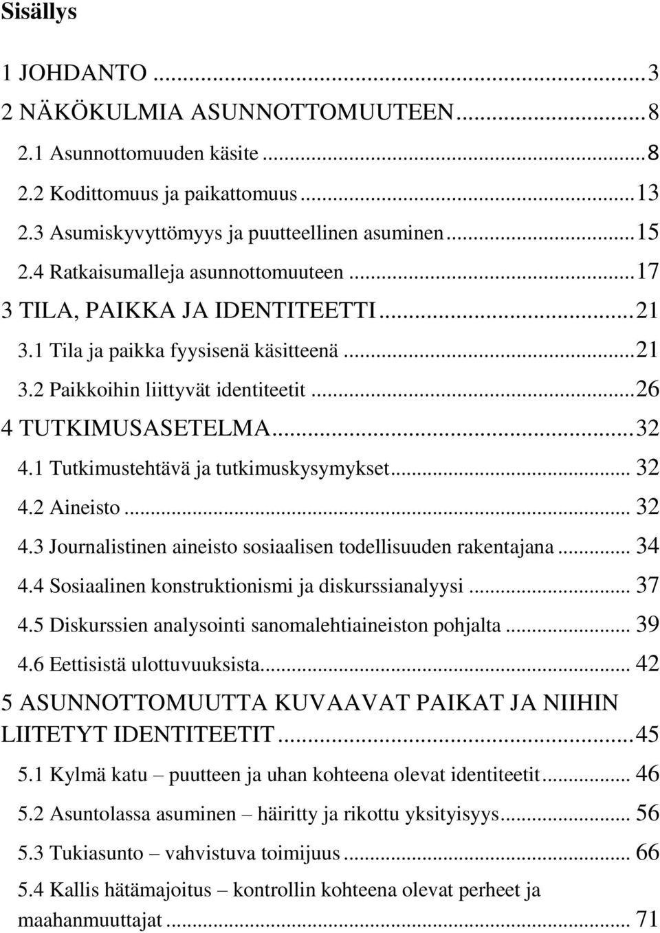 1 Tutkimustehtävä ja tutkimuskysymykset... 32 4.2 Aineisto... 32 4.3 Journalistinen aineisto sosiaalisen todellisuuden rakentajana... 34 4.4 Sosiaalinen konstruktionismi ja diskurssianalyysi... 37 4.