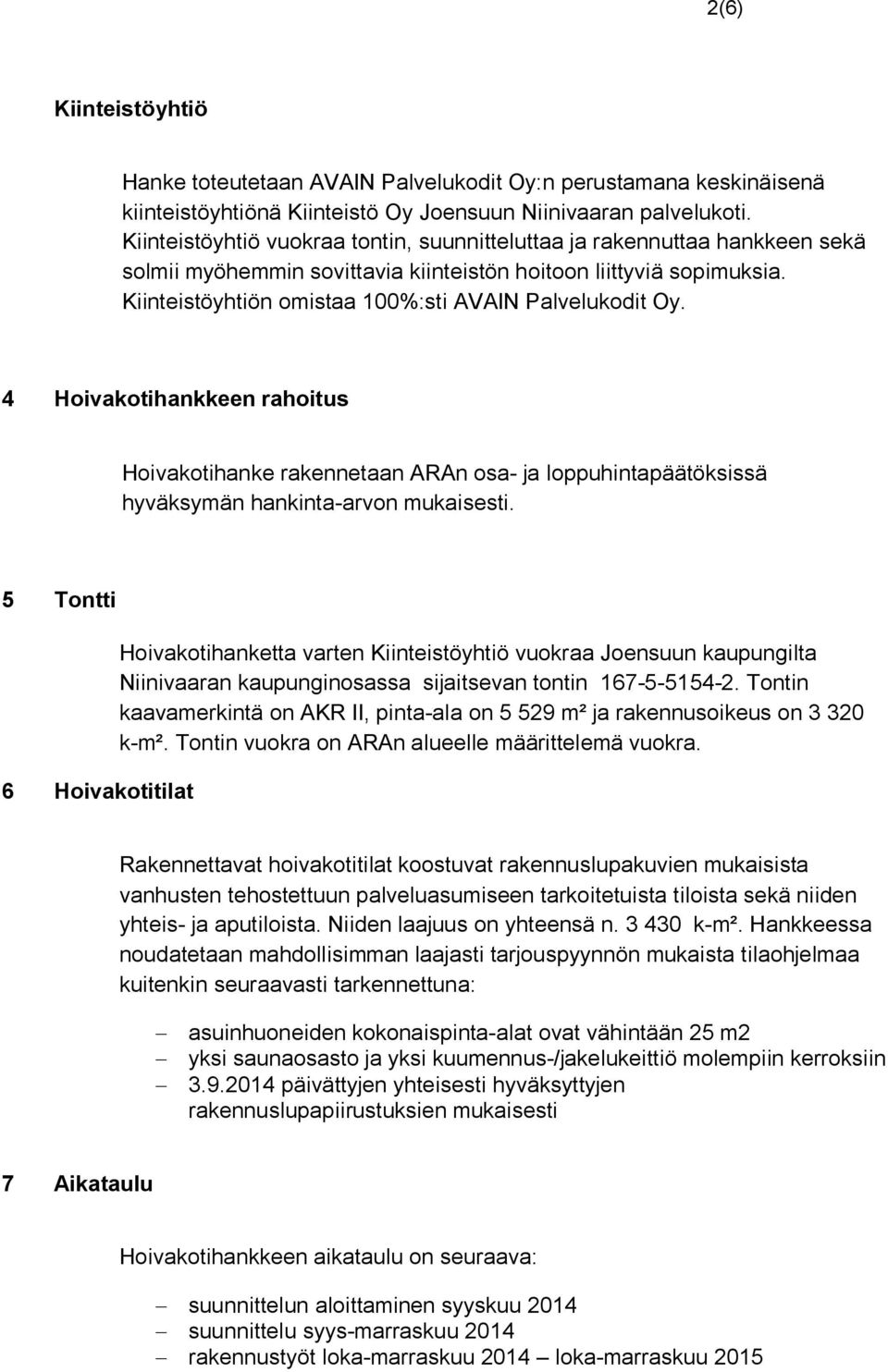 Kiinteistöyhtiön omistaa 100%:sti AVAIN Palvelukodit Oy. 4 Hoivakotihankkeen rahoitus Hoivakotihanke rakennetaan ARAn osa- ja loppuhintapäätöksissä hyväksymän hankinta-arvon mukaisesti.