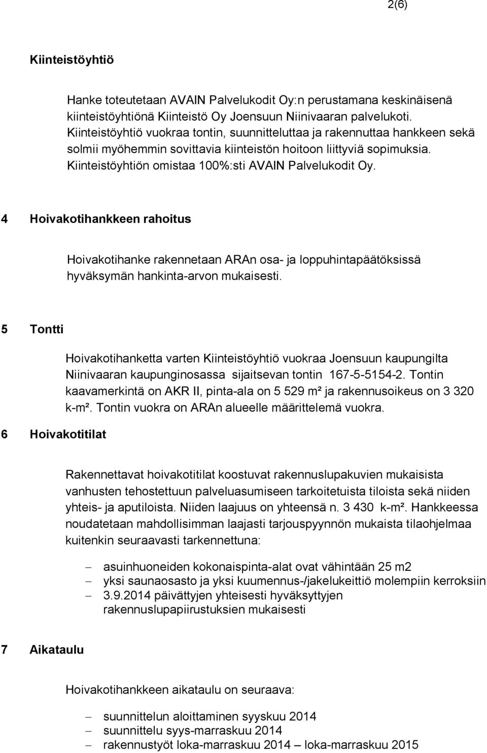 Kiinteistöyhtiön omistaa 100%:sti AVAIN Palvelukodit Oy. 4 Hoivakotihankkeen rahoitus Hoivakotihanke rakennetaan ARAn osa- ja loppuhintapäätöksissä hyväksymän hankinta-arvon mukaisesti.