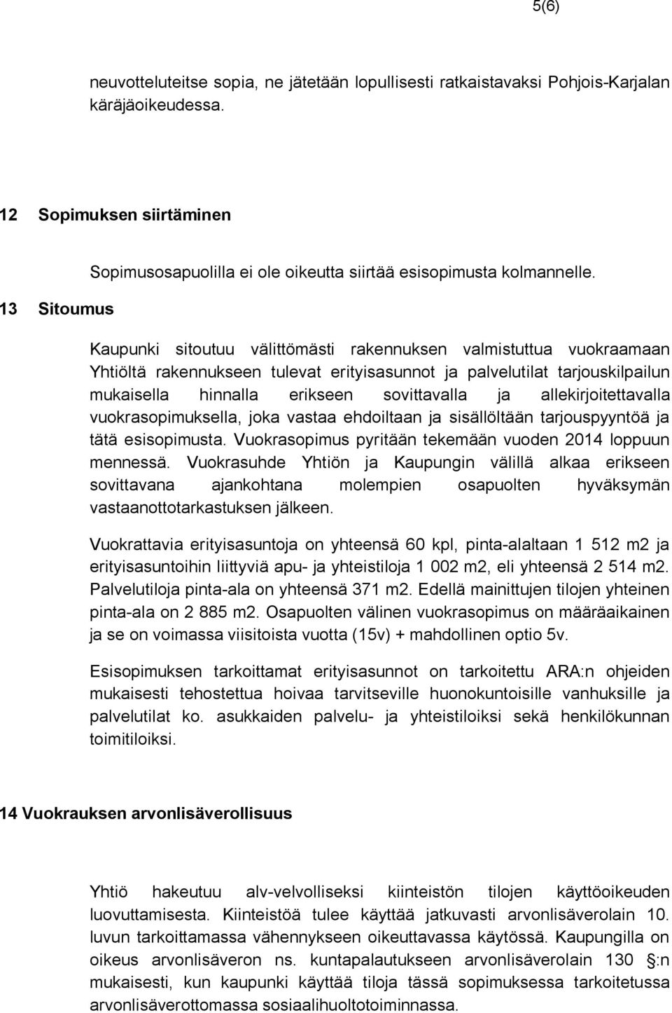 Kaupunki sitoutuu välittömästi rakennuksen valmistuttua vuokraamaan Yhtiöltä rakennukseen tulevat erityisasunnot ja palvelutilat tarjouskilpailun mukaisella hinnalla erikseen sovittavalla ja