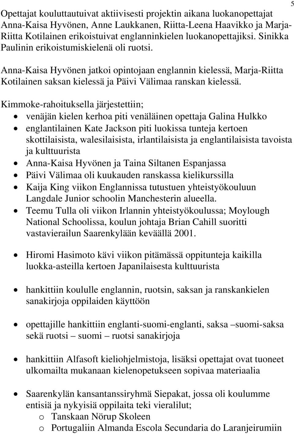 Kimmoke-rahoituksella järjestettiin; venäjän kielen kerhoa piti venäläinen opettaja Galina Hulkko englantilainen Kate Jackson piti luokissa tunteja kertoen skottilaisista, walesilaisista,