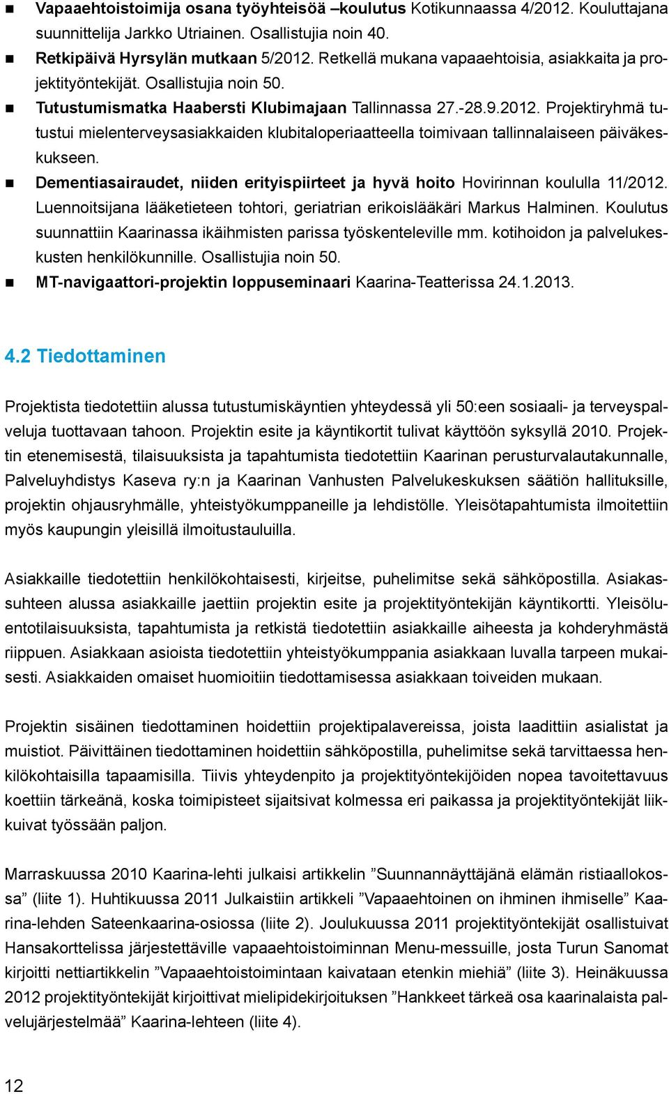 Projektiryhmä tutustui mielenterveysasiakkaiden klubitaloperiaatteella toimivaan tallinnalaiseen päiväkeskukseen. Dementiasairaudet, niiden erityispiirteet ja hyvä hoito Hovirinnan koululla 11/2012.