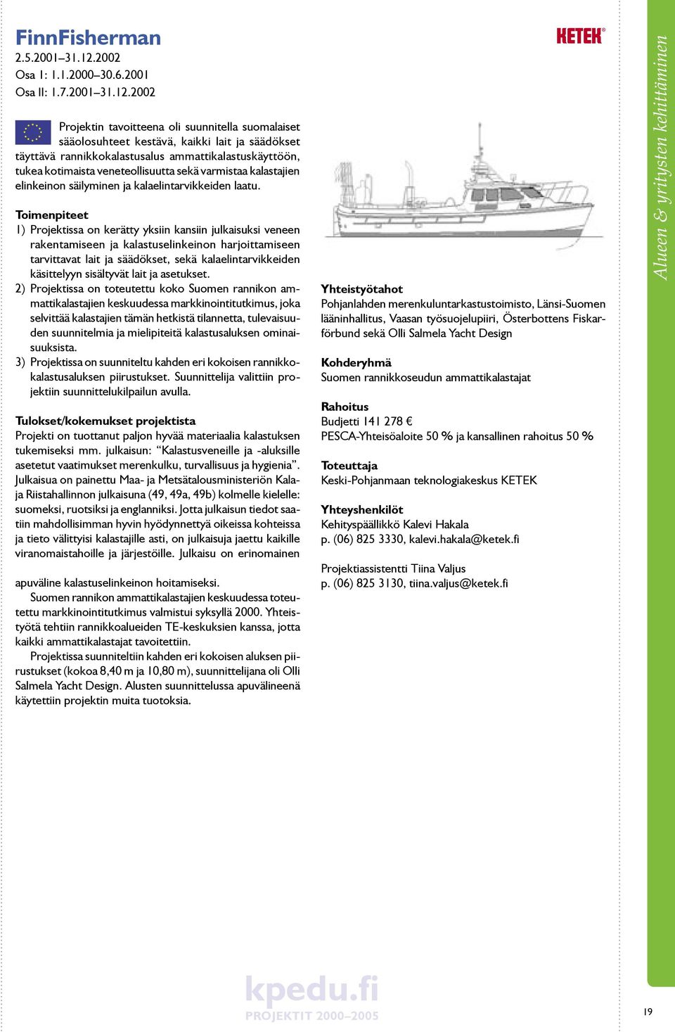 2002 Projektin tavoitteena oli suunnitella suomalaiset sääolosuhteet kestävä, kaikki lait ja säädökset täyttävä rannikkokalastusalus ammattikalastuskäyttöön, tukea kotimaista veneteollisuutta sekä