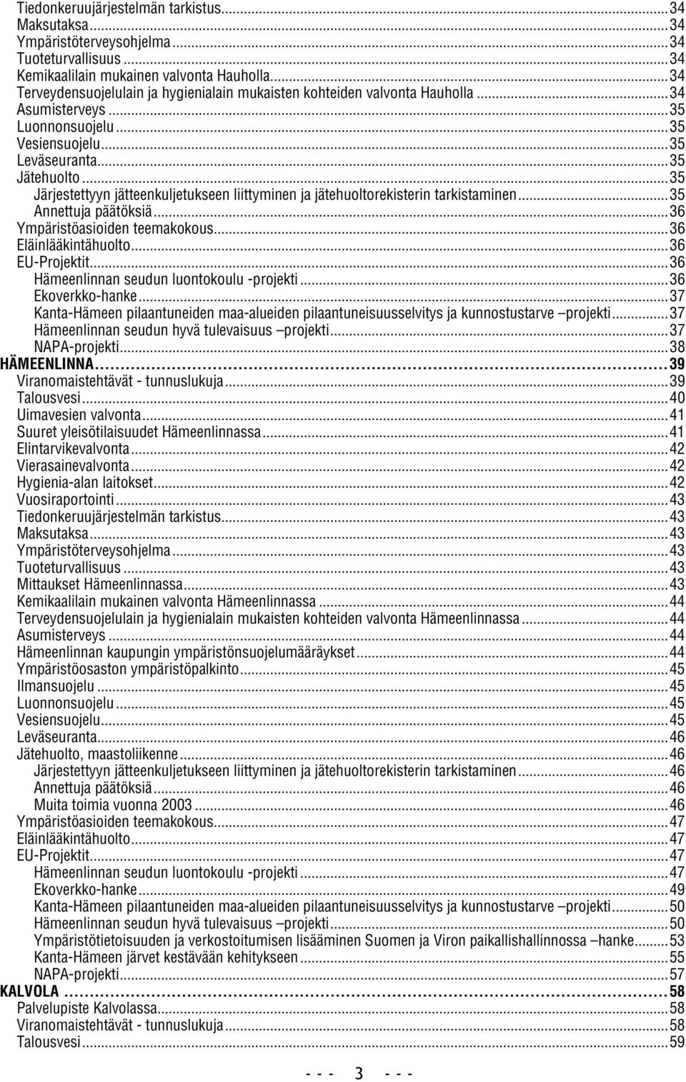 ..35 Järjestettyyn jätteenkuljetukseen liittyminen ja jätehuoltorekisterin tarkistaminen...35 Annettuja päätöksiä...36 Ympäristöasioiden teemakokous...36 Eläinlääkintähuolto...36 EU-Projektit.