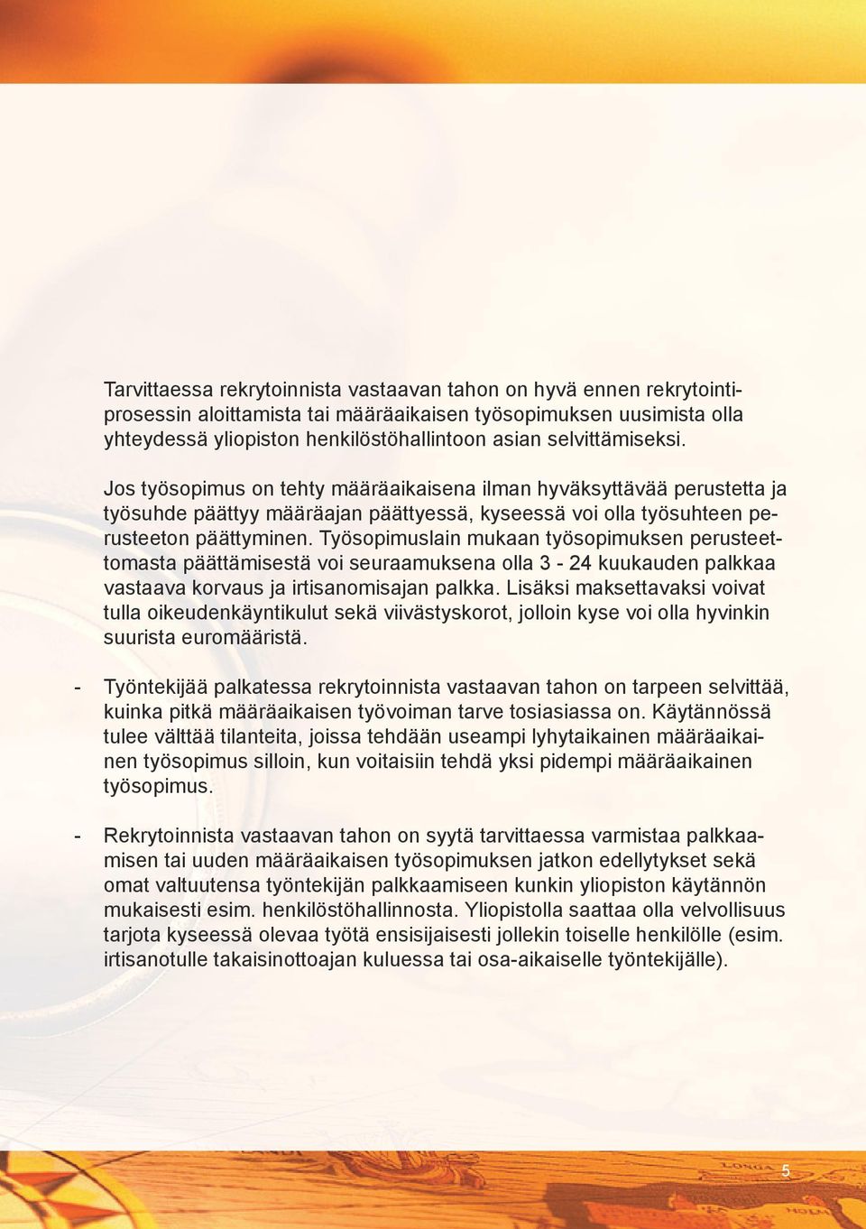 Työsopimuslain mukaan työsopimuksen perusteettomasta päättämisestä voi seuraamuksena olla 3-24 kuukauden palkkaa vastaava korvaus ja irtisanomisajan palkka.
