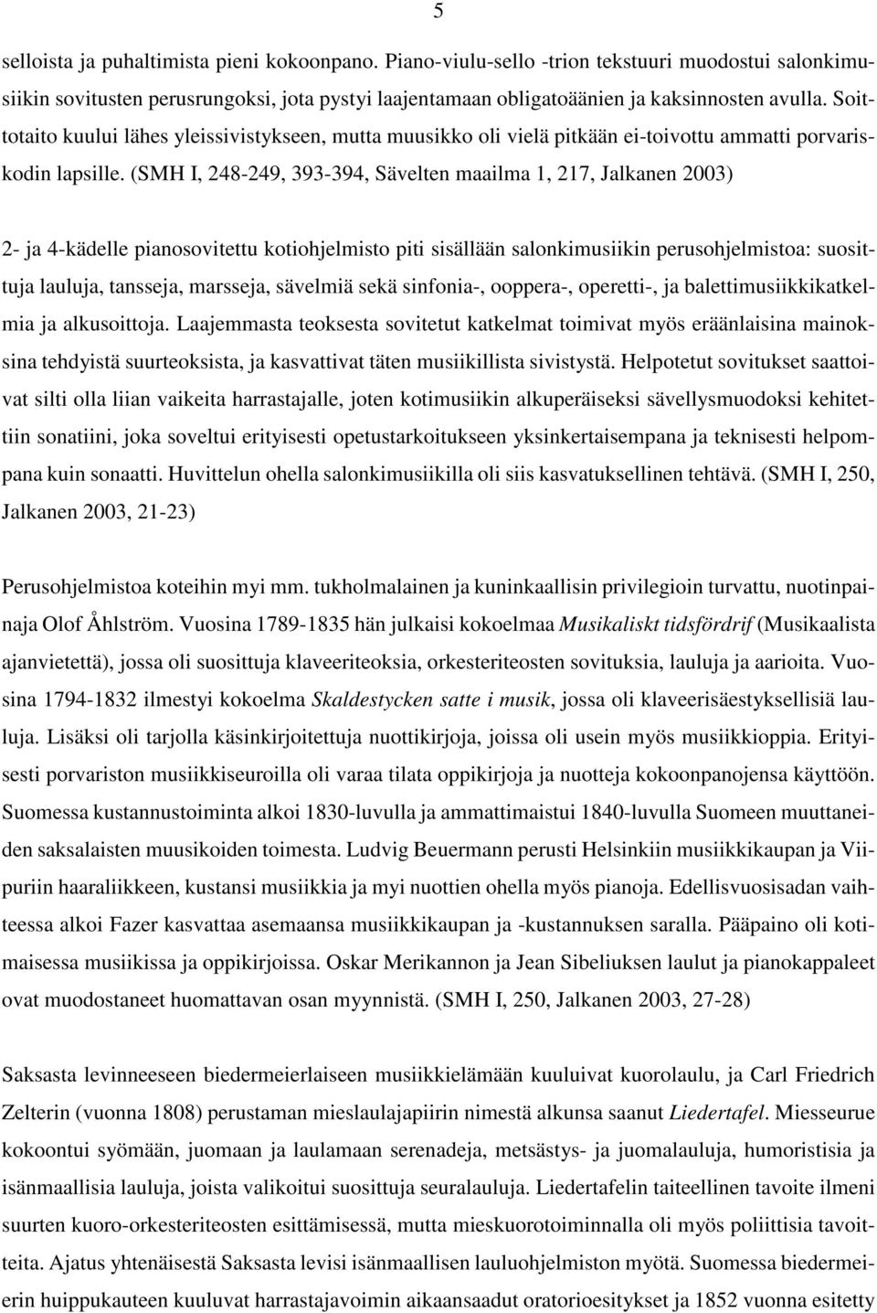 (SMH I, 248-249, 393-394, Sävelten maailma 1, 217, Jalkanen 2003) 2- ja 4-kädelle pianosovitettu kotiohjelmisto piti sisällään salonkimusiikin perusohjelmistoa: suosittuja lauluja, tansseja,