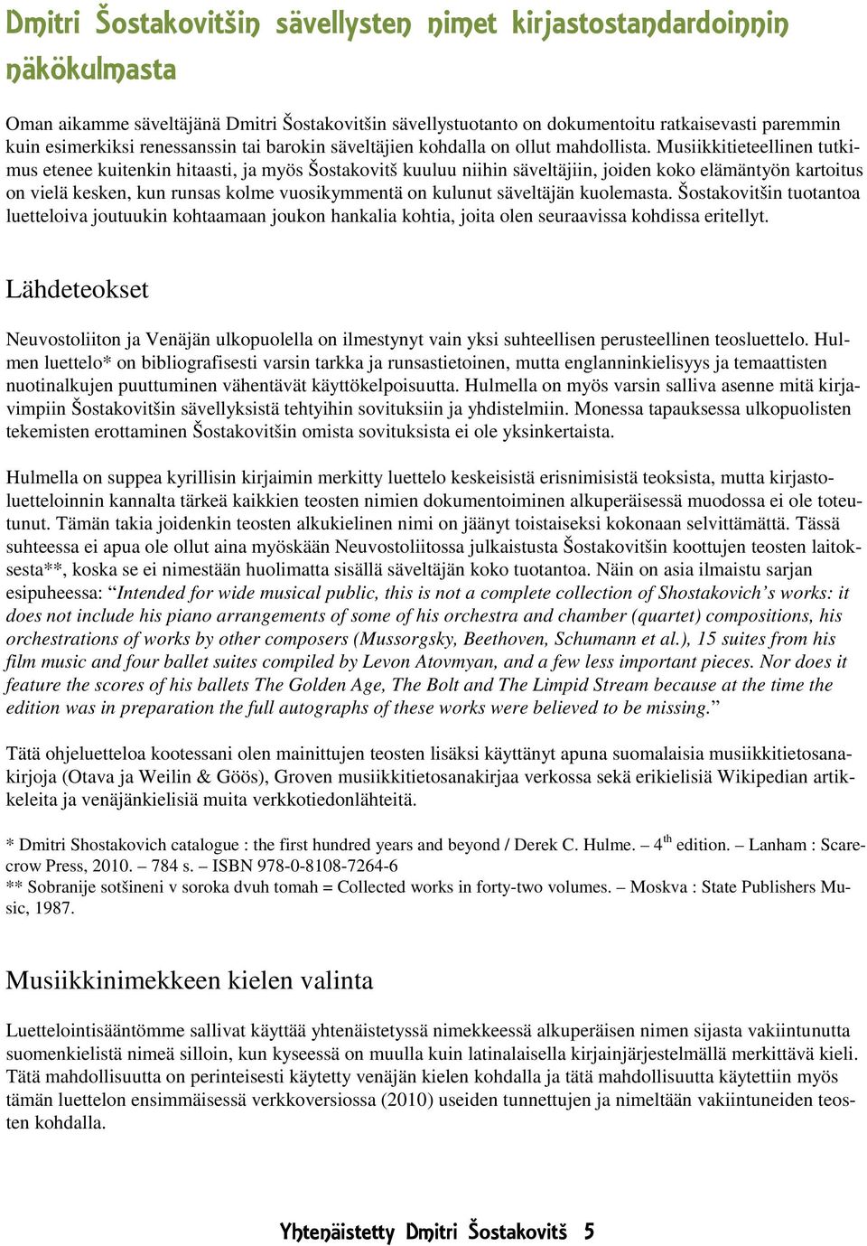 Musiikkitieteellinen tutkimus etenee kuitenkin hitaasti, ja myös Šostakovitš kuuluu niihin säveltäjiin, joiden koko elämäntyön kartoitus on vielä kesken, kun runsas kolme vuosikymmentä on kulunut