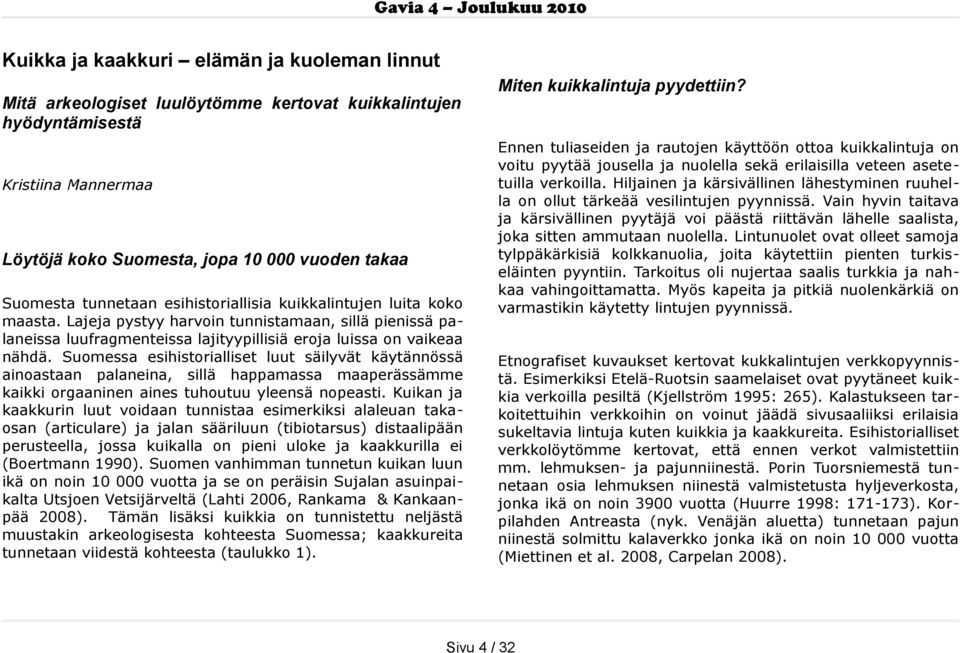 Suomessa esihistorialliset luut säilyvät käytännössä ainoastaan palaneina, sillä happamassa maaperässämme kaikki orgaaninen aines tuhoutuu yleensä nopeasti.