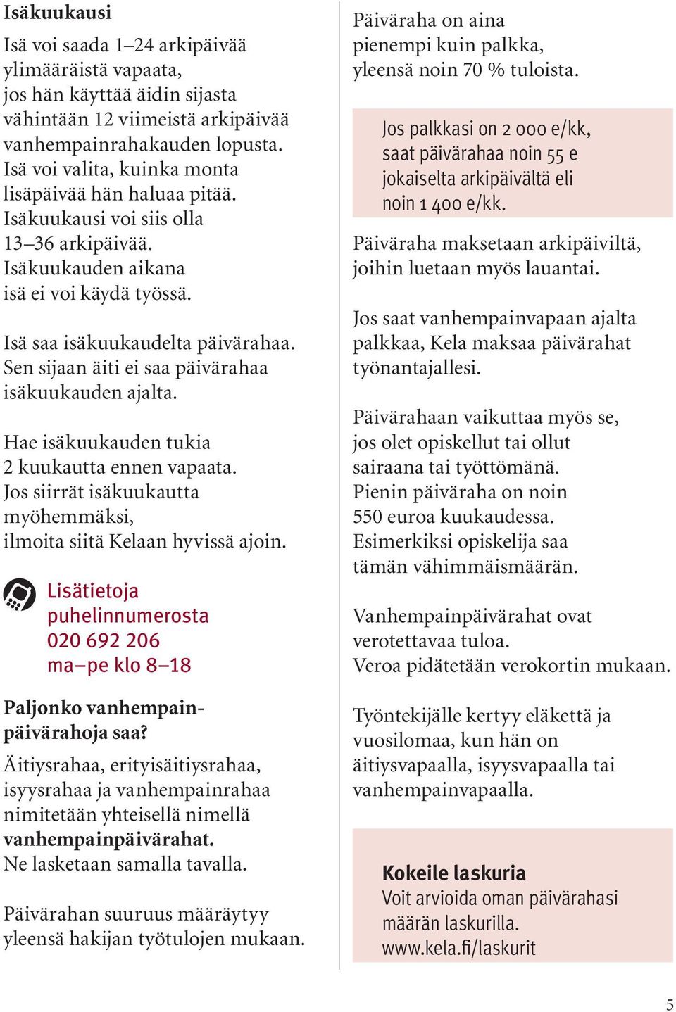 Sen sijaan äiti ei saa päivärahaa isäkuukauden ajalta. Hae isäkuukauden tukia 2 kuukautta ennen vapaata. Jos siirrät isäkuukautta myöhemmäksi, ilmoita siitä Kelaan hyvissä ajoin.