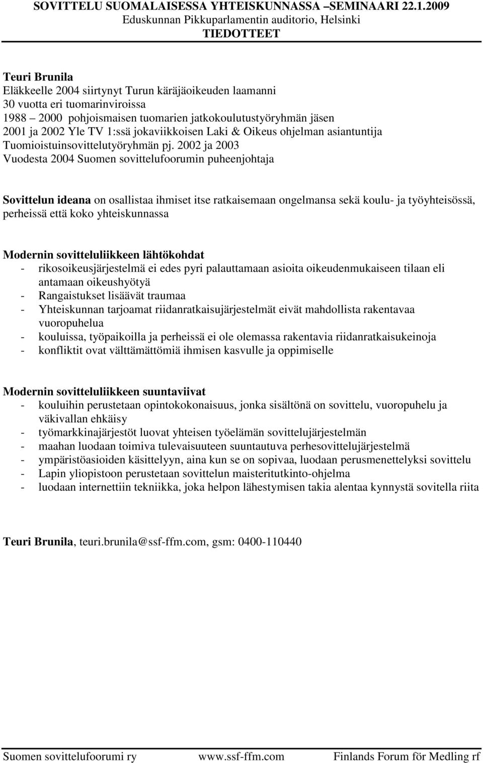 2002 ja 2003 Vuodesta 2004 Suomen sovittelufoorumin puheenjohtaja Sovittelun ideana on osallistaa ihmiset itse ratkaisemaan ongelmansa sekä koulu- ja työyhteisössä, perheissä että koko yhteiskunnassa