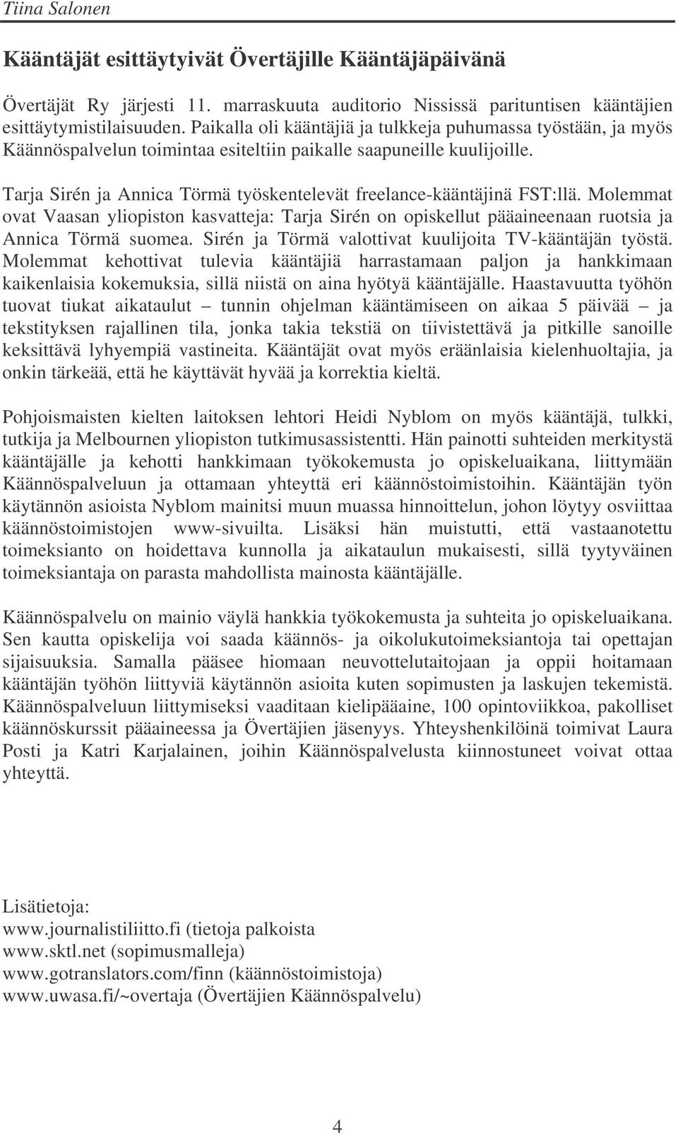 Tarja Sirén ja Annica Törmä työskentelevät freelance-kääntäjinä FST:llä. Molemmat ovat Vaasan yliopiston kasvatteja: Tarja Sirén on opiskellut pääaineenaan ruotsia ja Annica Törmä suomea.