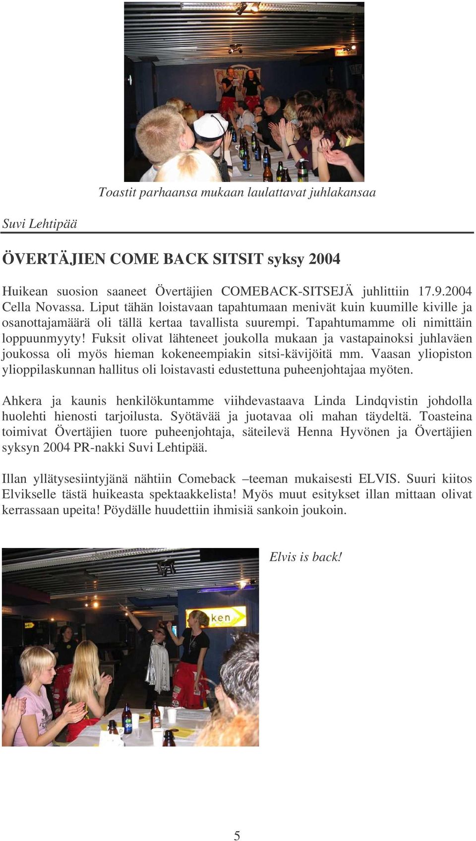 Fuksit olivat lähteneet joukolla mukaan ja vastapainoksi juhlaväen joukossa oli myös hieman kokeneempiakin sitsi-kävijöitä mm.