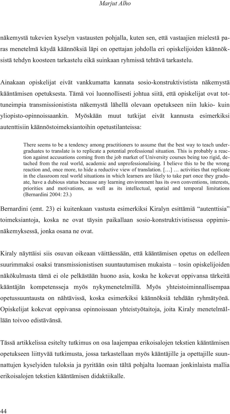 Tämä voi luonnollisesti johtua siitä, että opiskelijat ovat tottuneimpia transmissionistista näkemystä lähellä olevaan opetukseen niin lukio- kuin yliopisto-opinnoissaankin.