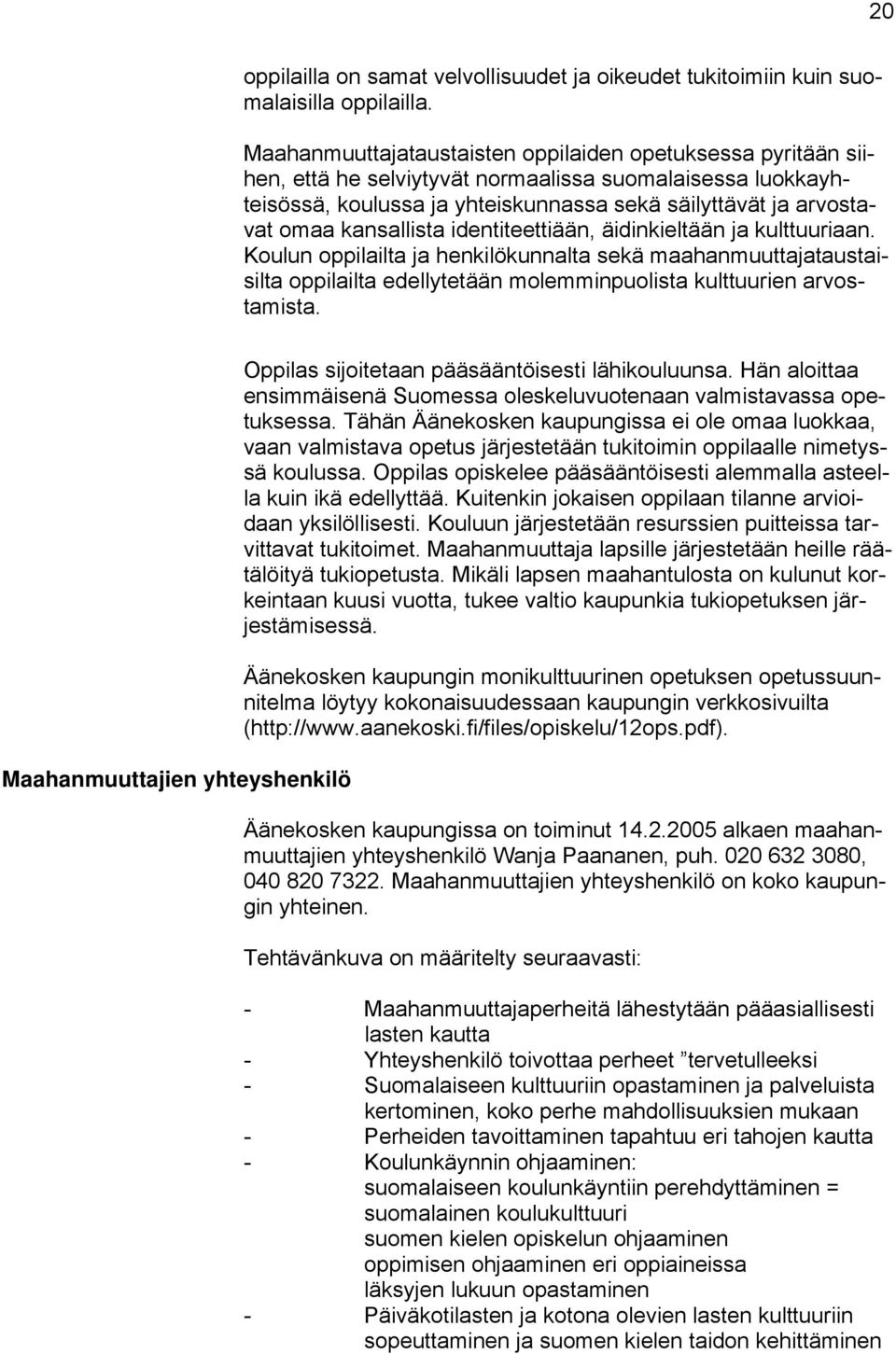 kansallista identiteettiään, äidinkieltään ja kulttuuriaan. Koulun oppilailta ja henkilökunnalta sekä maahanmuuttajataustaisilta oppilailta edellytetään molemminpuolista kulttuurien arvostamista.