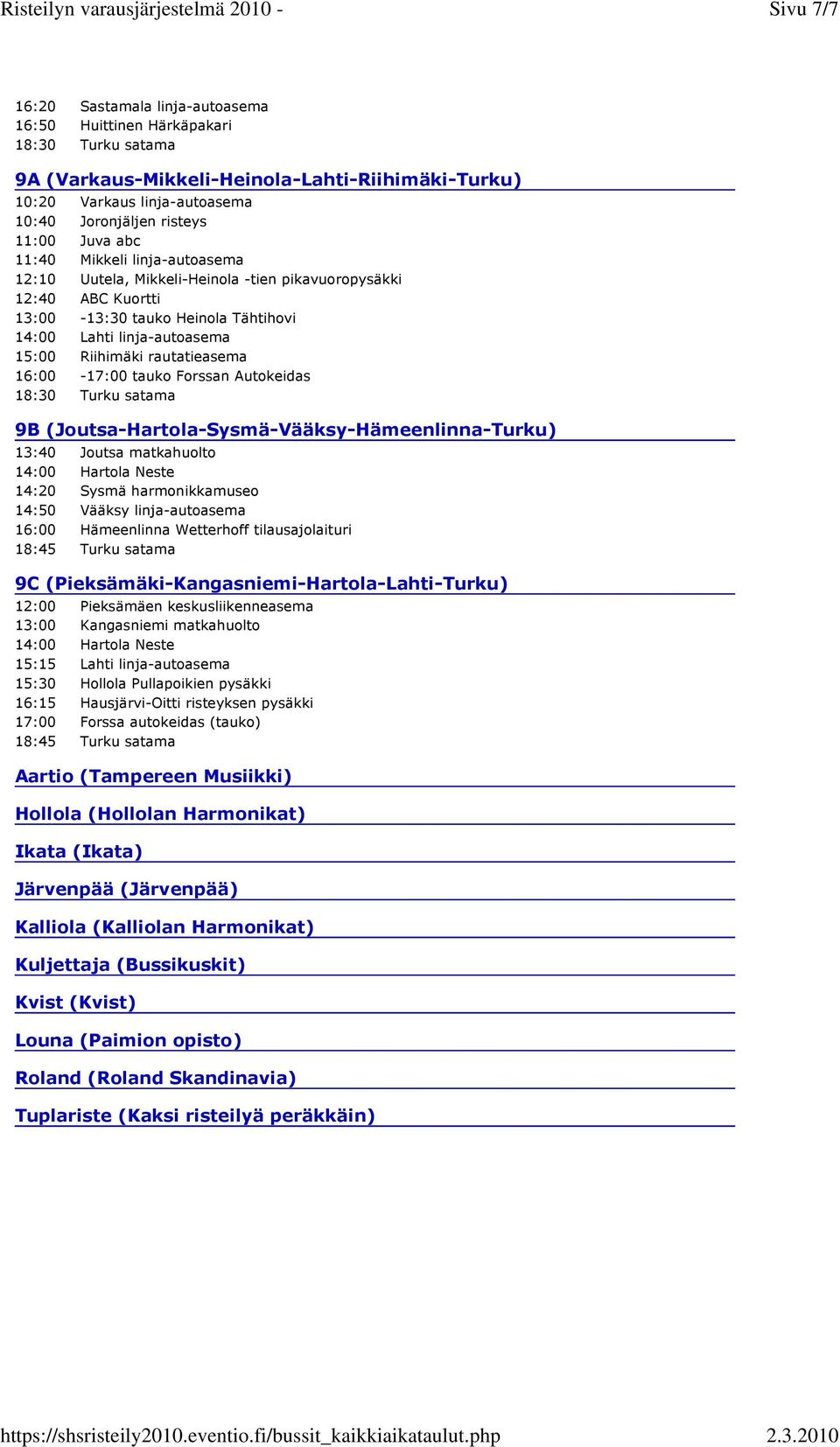 16:00-17:00 tauko Forssan Autokeidas 9B (Joutsa-Hartola-Sysmä-Vääksy-Hämeenlinna-Turku) 13:40 Joutsa matkahuolto 14:00 Hartola Neste 14:20 Sysmä harmonikkamuseo 14:50 Vääksy linja-autoasema 16:00