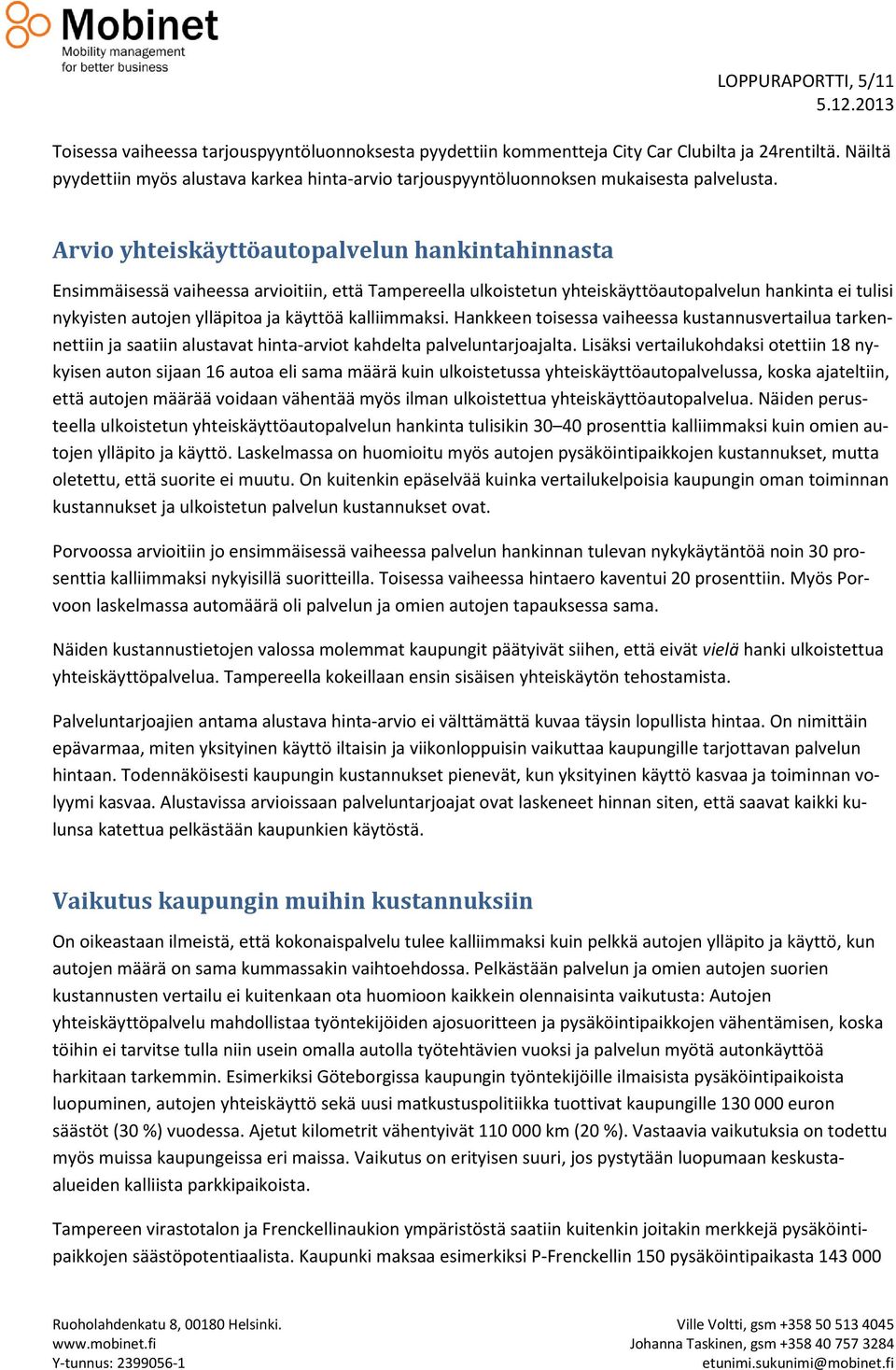 Arvio yhteiskäyttöautopalvelun hankintahinnasta Ensimmäisessä vaiheessa arvioitiin, että Tampereella ulkoistetun yhteiskäyttöautopalvelun hankinta ei tulisi nykyisten autojen ylläpitoa ja käyttöä