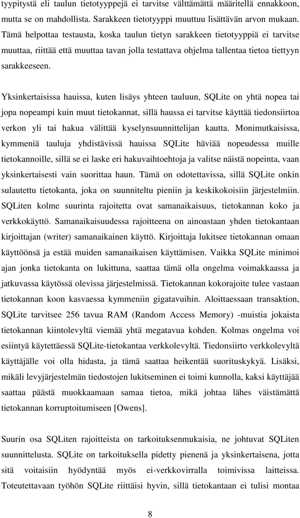 Yksinkertaisissa hauissa, kuten lisäys yhteen tauluun, SQLite on yhtä nopea tai jopa nopeampi kuin muut tietokannat, sillä haussa ei tarvitse käyttää tiedonsiirtoa verkon yli tai hakua välittää