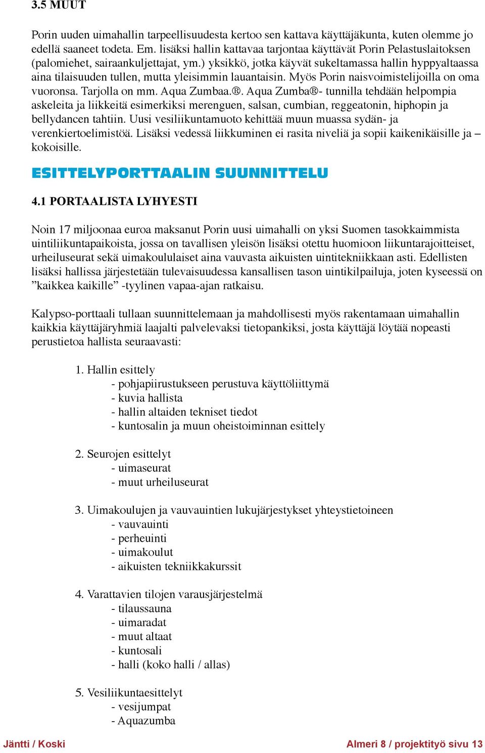 ) yksikkö, jotka käyvät sukeltamassa hallin hyppyaltaassa aina tilaisuuden tullen, mutta yleisimmin lauantaisin. Myös Porin naisvoimistelijoilla on oma vuoronsa. Tarjolla on mm. Aqua Zumbaa.