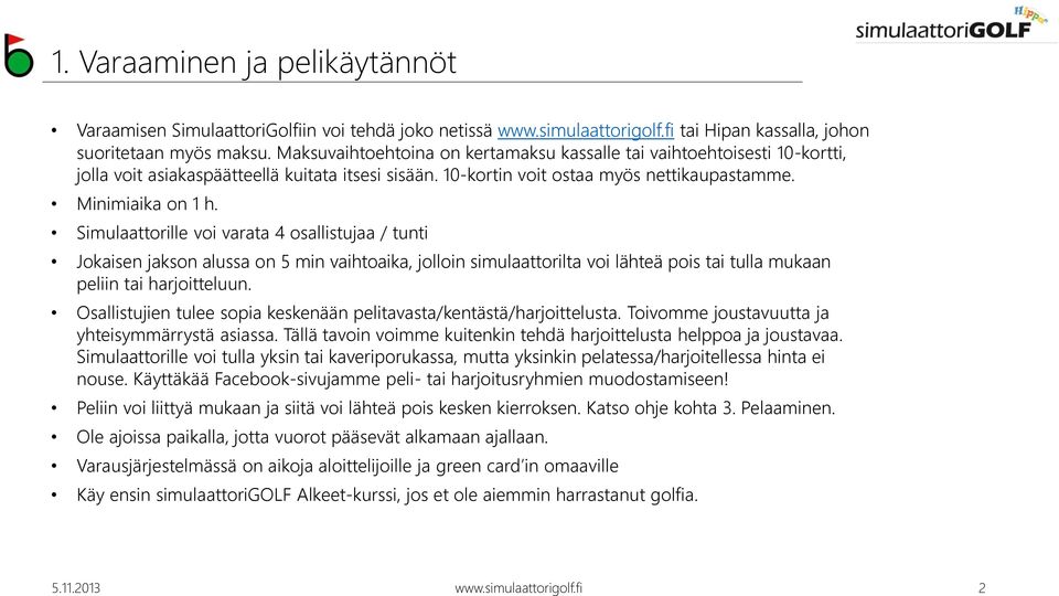 Simulaattorille voi varata 4 osallistujaa / tunti Jokaisen jakson alussa on 5 min vaihtoaika, jolloin simulaattorilta voi lähteä pois tai tulla mukaan peliin tai harjoitteluun.