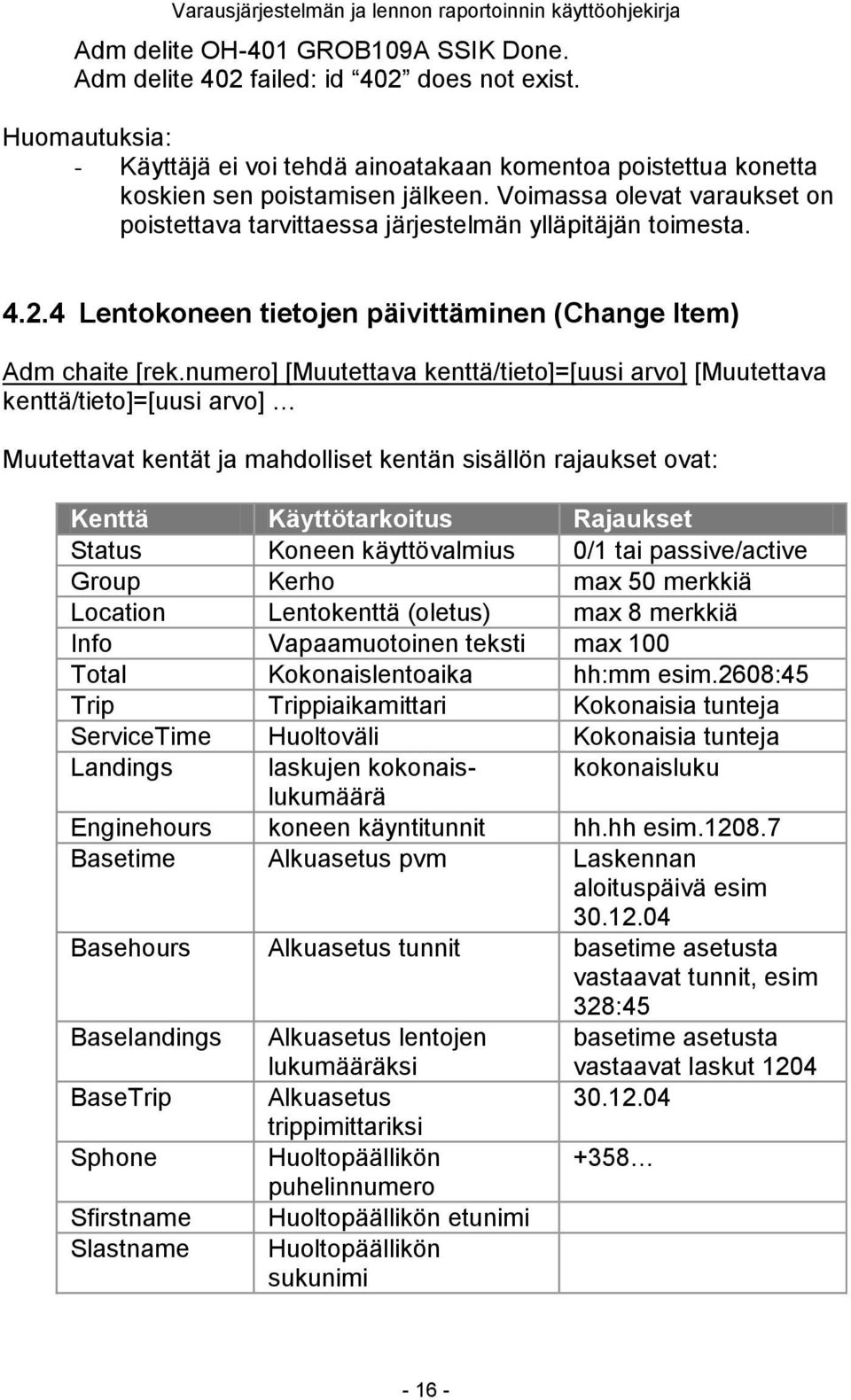 numero] [Muutettava kenttä/tieto]=[uusi arvo] [Muutettava kenttä/tieto]=[uusi arvo] Muutettavat kentät ja mahdolliset kentän sisällön rajaukset ovat: Kenttä Käyttötarkoitus Rajaukset Status Koneen