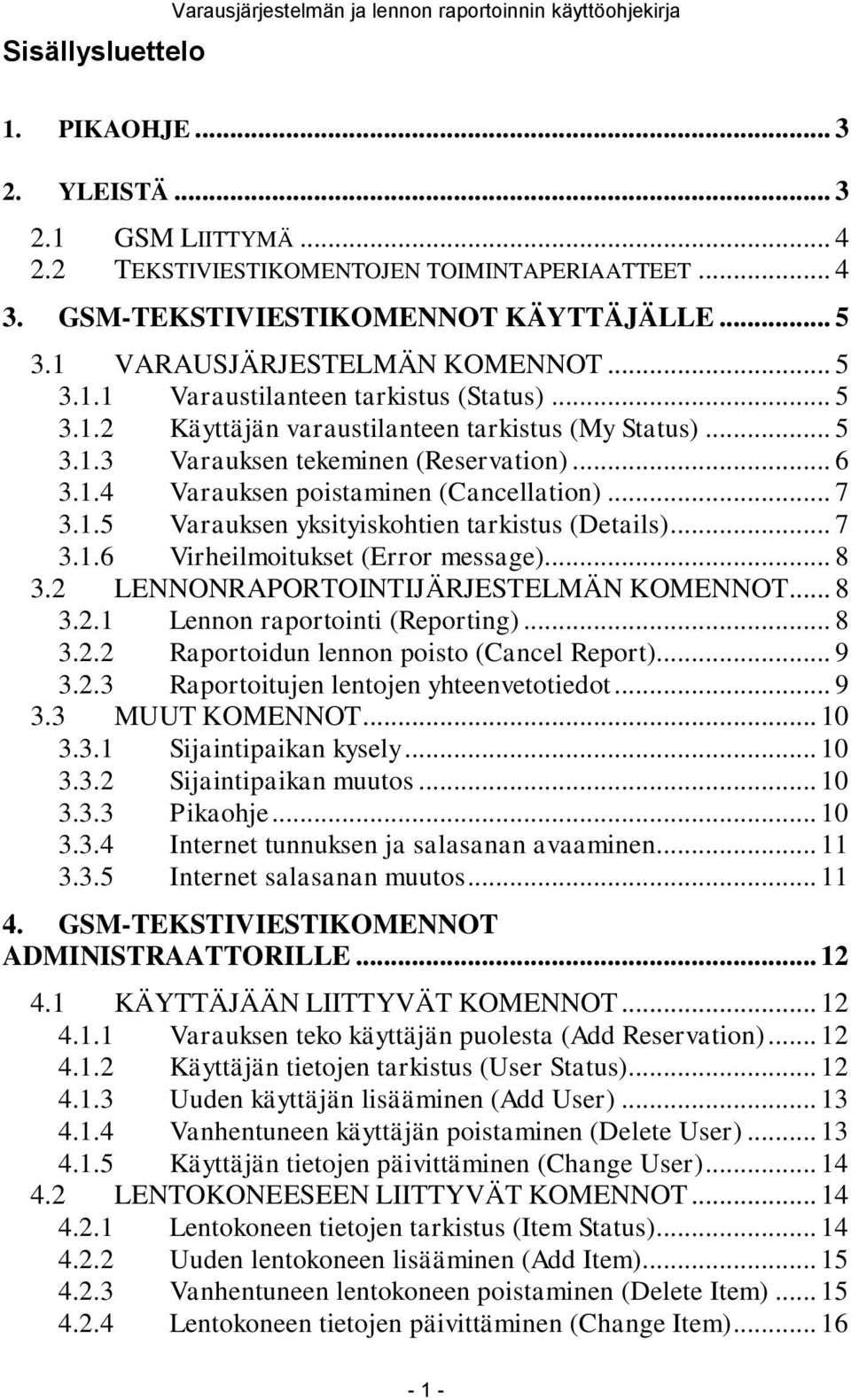 .. 6 3.1.4 Varauksen poistaminen (Cancellation)... 7 3.1.5 Varauksen yksityiskohtien tarkistus (Details)... 7 3.1.6 Virheilmoitukset (Error message)... 8 3.2 LENNONRAPORTOINTIJÄRJESTELMÄN KOMENNOT.