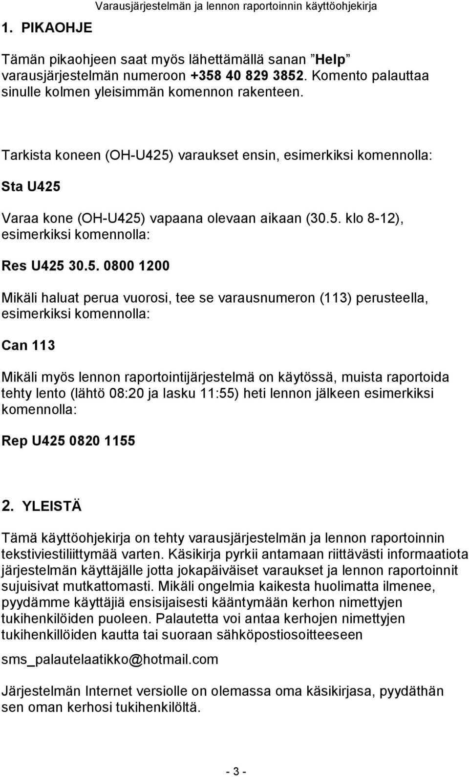 5. 0800 1200 Mikäli haluat perua vuorosi, tee se varausnumeron (113) perusteella, esimerkiksi komennolla: Can 113 Mikäli myös lennon raportointijärjestelmä on käytössä, muista raportoida tehty lento