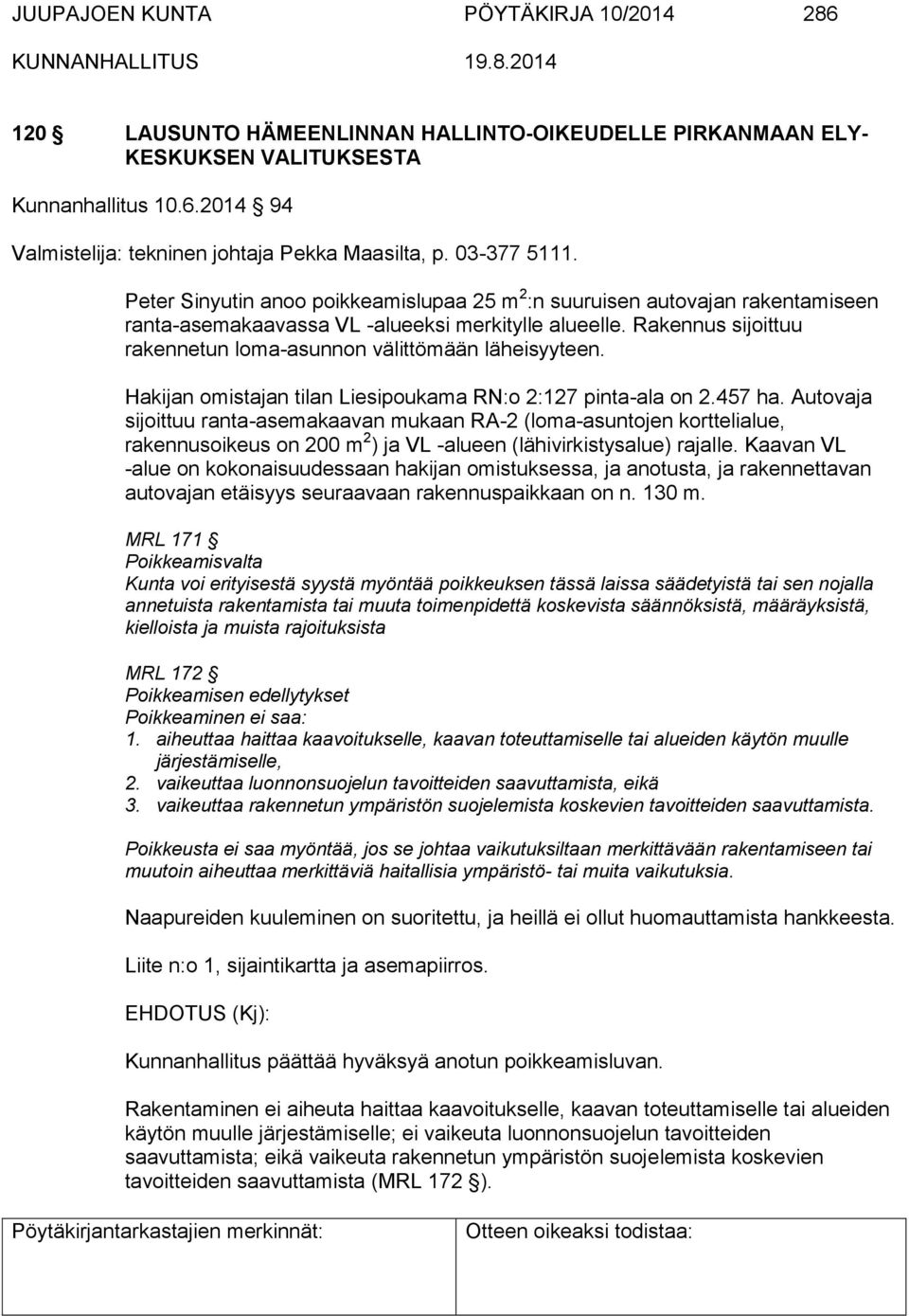 Rakennus sijoittuu rakennetun loma-asunnon välittömään läheisyyteen. Hakijan omistajan tilan Liesipoukama RN:o 2:127 pinta-ala on 2.457 ha.