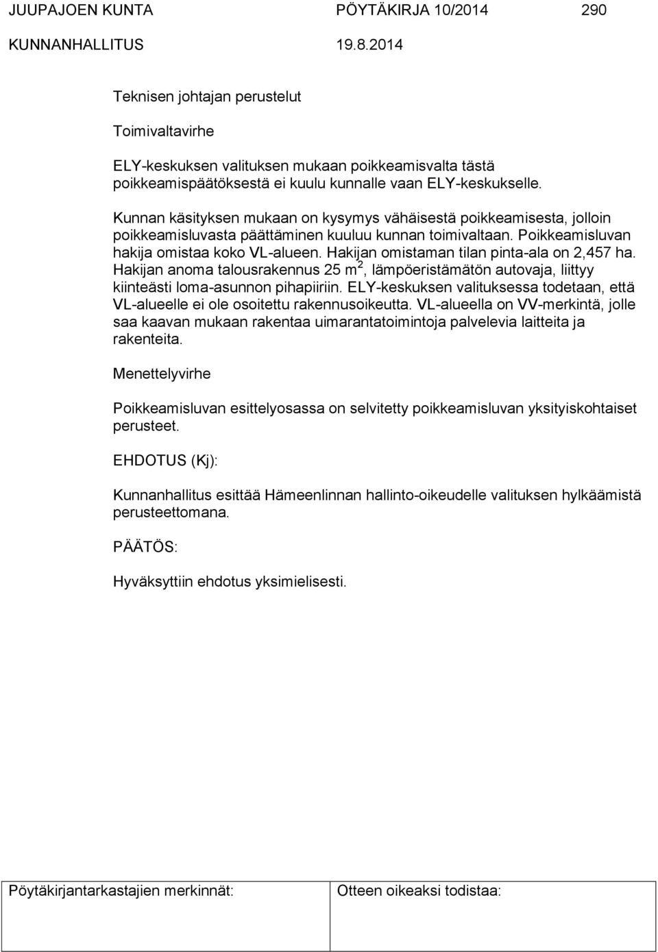 Hakijan omistaman tilan pinta-ala on 2,457 ha. Hakijan anoma talousrakennus 25 m 2, lämpöeristämätön autovaja, liittyy kiinteästi loma-asunnon pihapiiriin.