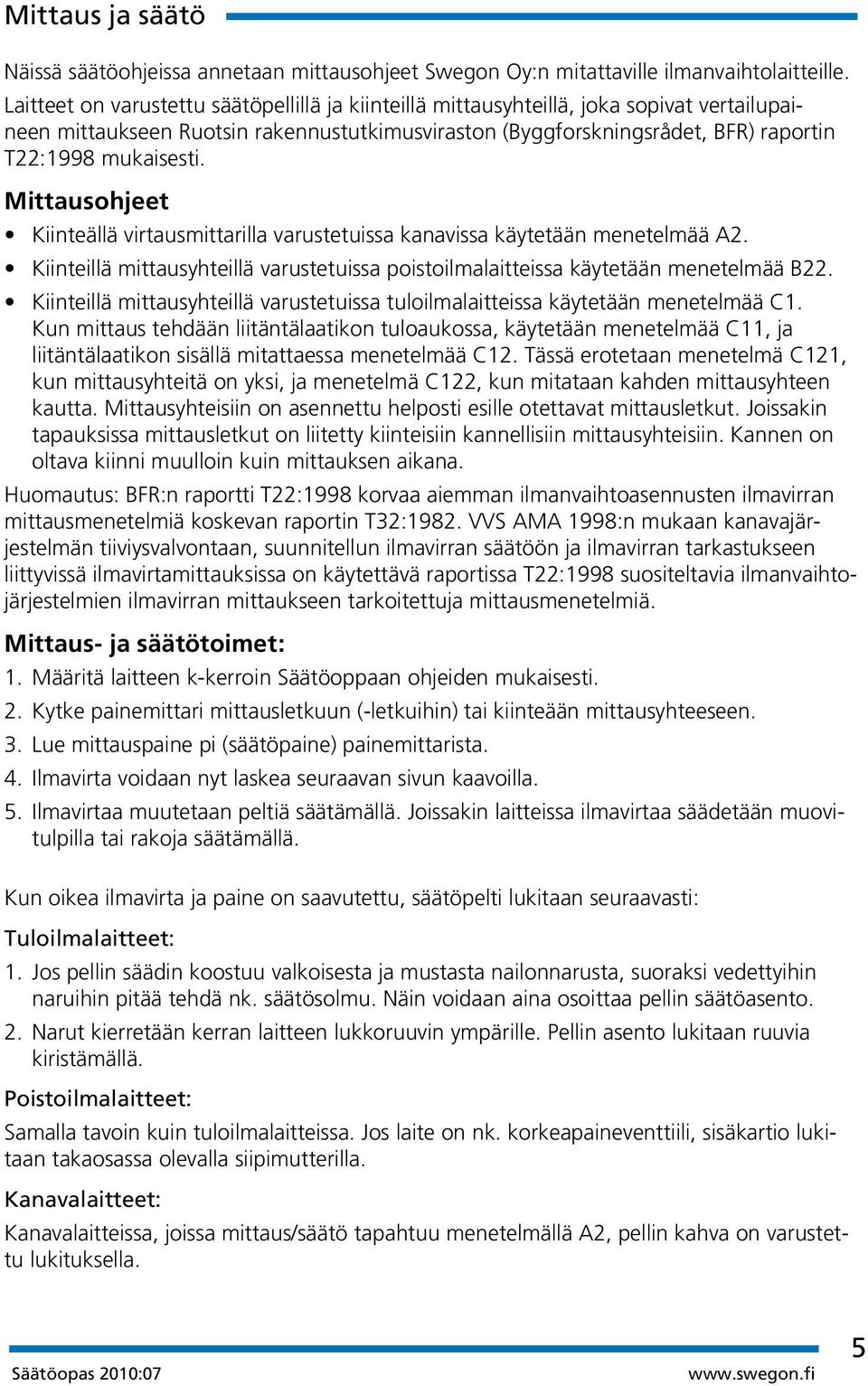 Mittausohjeet Kiinteällä virtausmittarilla varustetuissa kanavissa käytetään menetelmää A2. Kiinteillä mittausyhteillä varustetuissa poistoilmalaitteissa käytetään menetelmää B22.