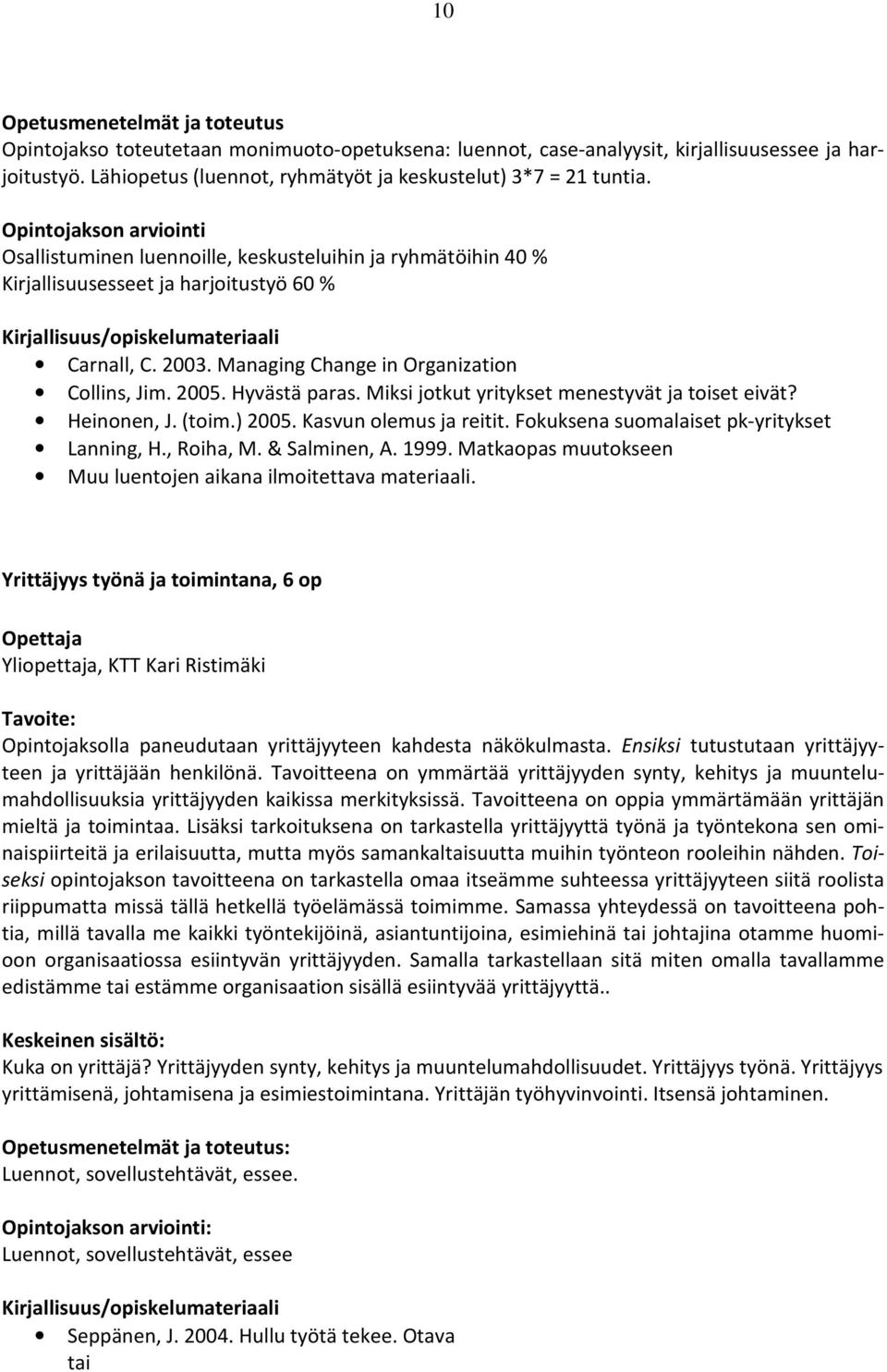 Miksi jotkut yritykset menestyvät ja toiset eivät? Heinonen, J. (toim.) 2005. Kasvun olemus ja reitit. Fokuksena suomalaiset pk-yritykset Lanning, H., Roiha, M. & Salminen, A. 1999.