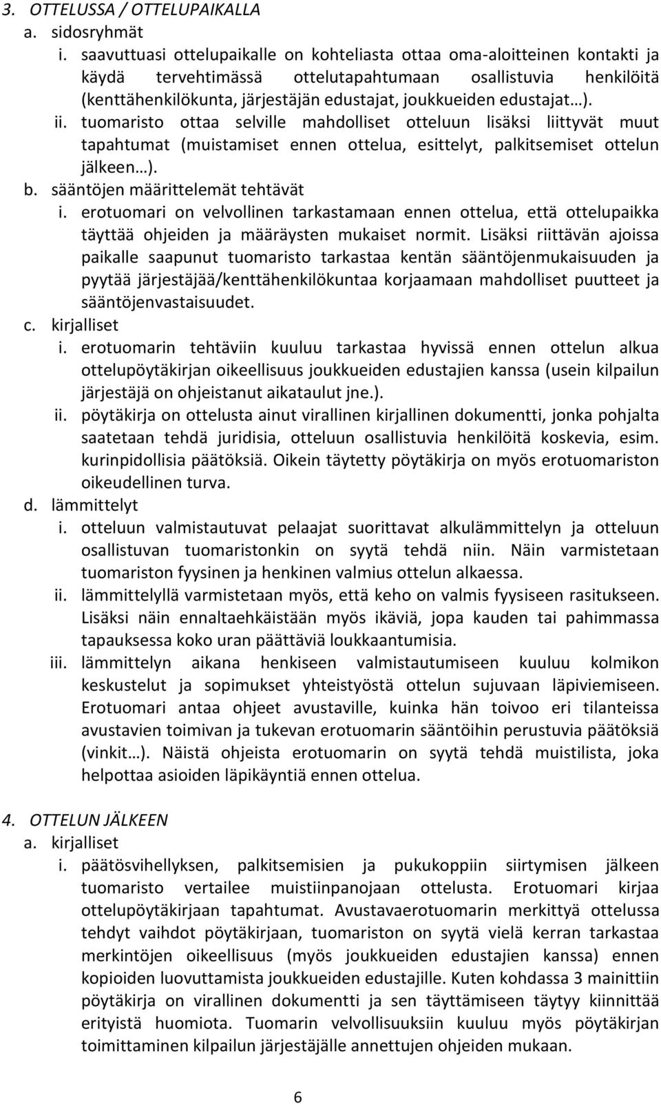 edustajat ). ii. tuomaristo ottaa selville mahdolliset otteluun lisäksi liittyvät muut tapahtumat (muistamiset ennen ottelua, esittelyt, palkitsemiset ottelun jälkeen ). b.