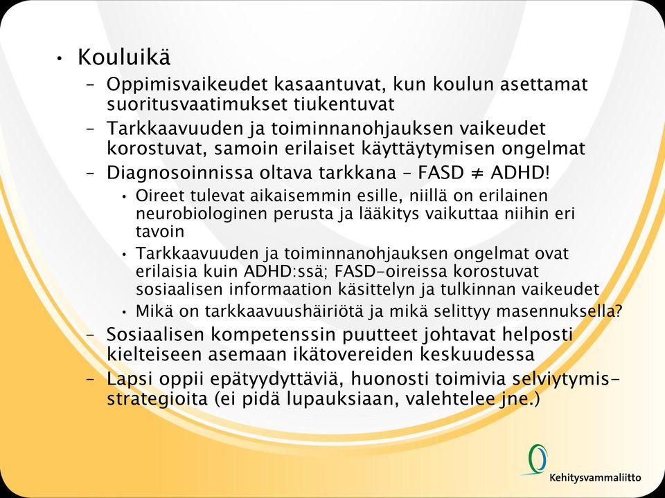 Oireet tulevat aikaisemmin esille, niillä on erilainen neurobiologinen perusta ja lääkitys vaikuttaa niihin eri tavoin Tarkkaavuuden ja toiminnanohjauksen ongelmat ovat erilaisia kuin ADHD:ssä;