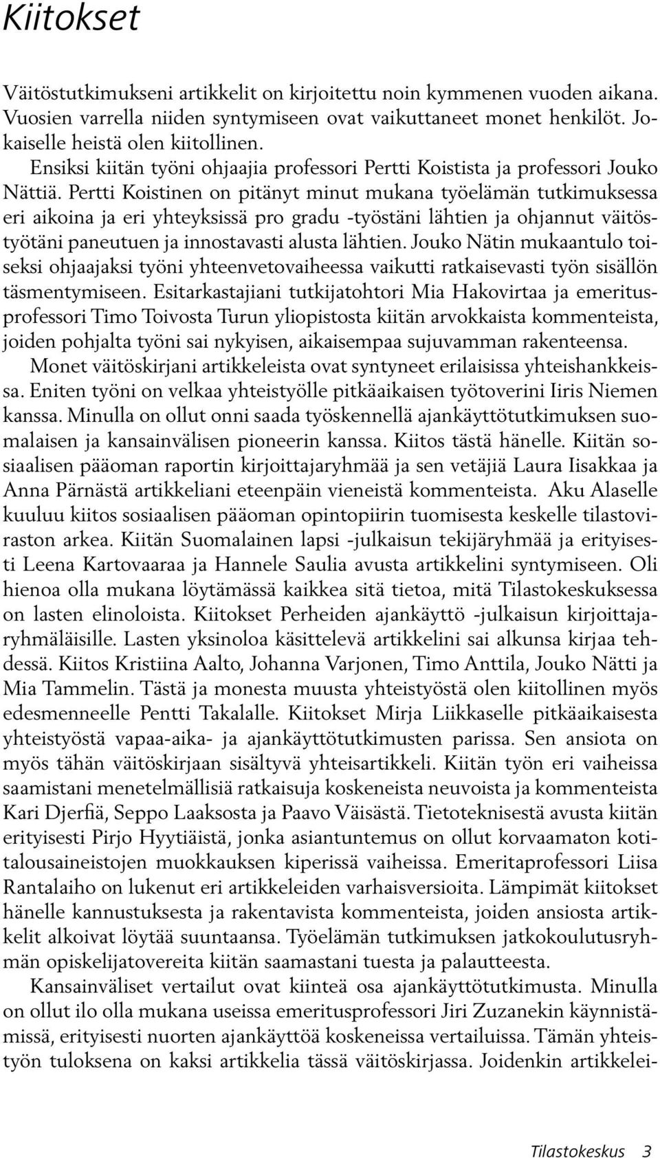 Pertti Koistinen on pitänyt minut mukana työelämän tutkimuksessa eri aikoina ja eri yhteyksissä pro gradu -työstäni lähtien ja ohjannut väitöstyötäni paneutuen ja innostavasti alusta lähtien.