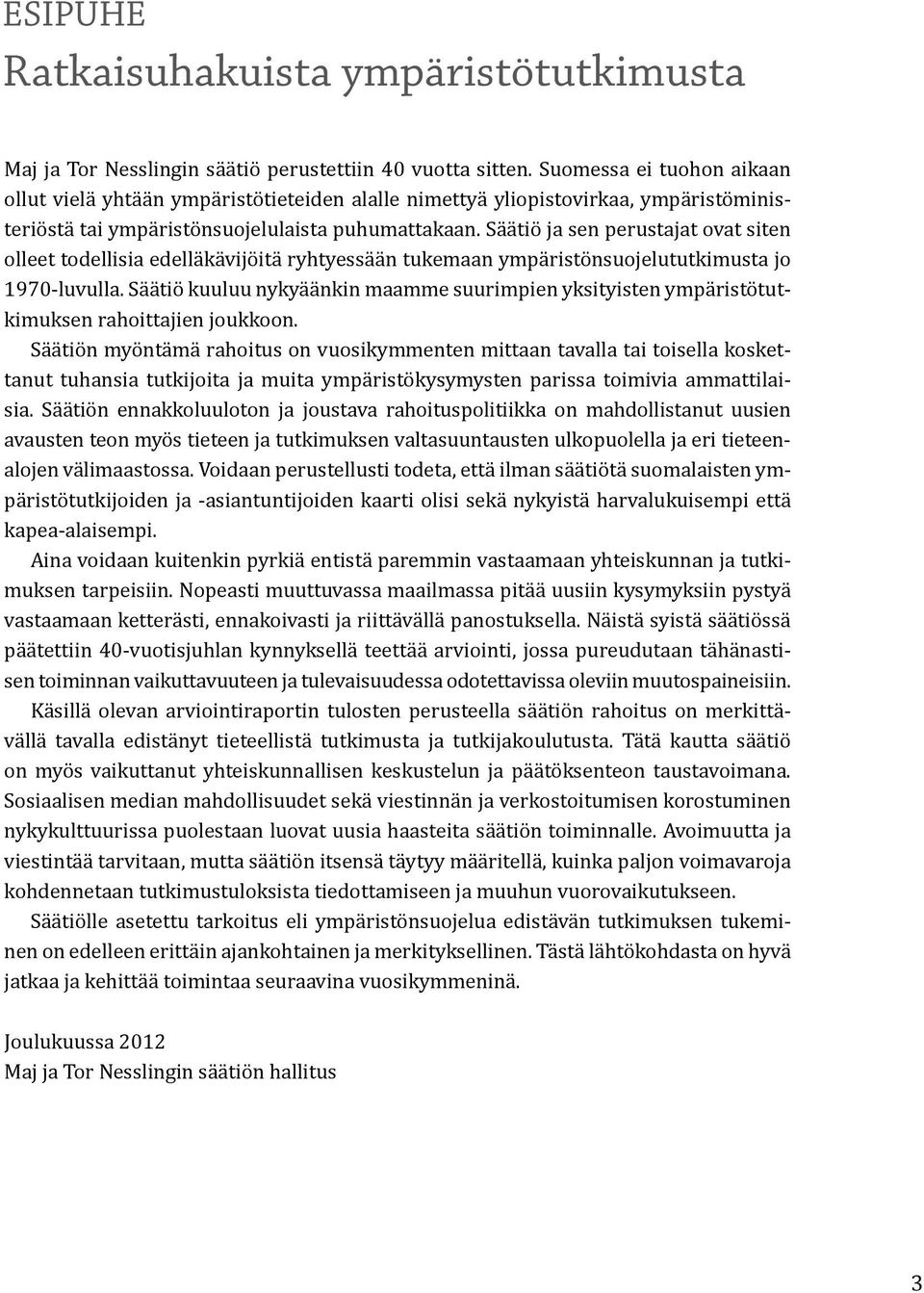 Säätiö ja sen perustajat ovat siten olleet todellisia edelläkävijöitä ryhtyessään tukemaan ympäristönsuojelututkimusta jo 1970-luvulla.