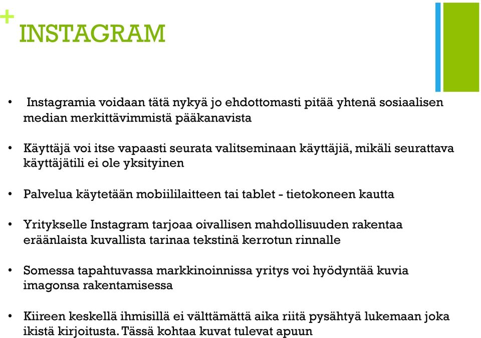 Instagram tarjoaa oivallisen mahdollisuuden rakentaa eräänlaista kuvallista tarinaa tekstinä kerrotun rinnalle Somessa tapahtuvassa markkinoinnissa yritys voi