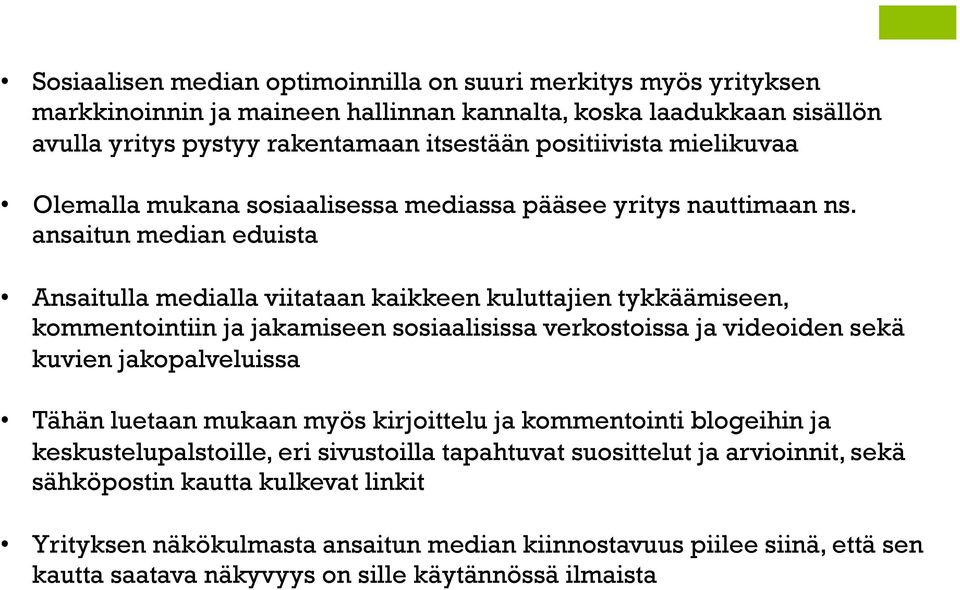 ansaitun median eduista Ansaitulla medialla viitataan kaikkeen kuluttajien tykkäämiseen, kommentointiin ja jakamiseen sosiaalisissa verkostoissa ja videoiden sekä kuvien jakopalveluissa Tähän