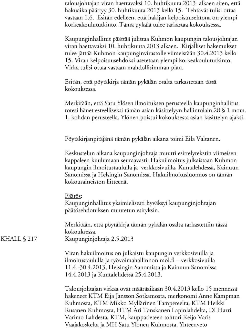 huhtikuuta 2013 alkaen. Kirjalliset hakemukset tulee jättää Kuhmon kaupunginvirastolle viimeistään 30.4.2013 kello 15. Viran kelpoisuusehdoksi asetetaan ylempi korkeakoulututkinto.